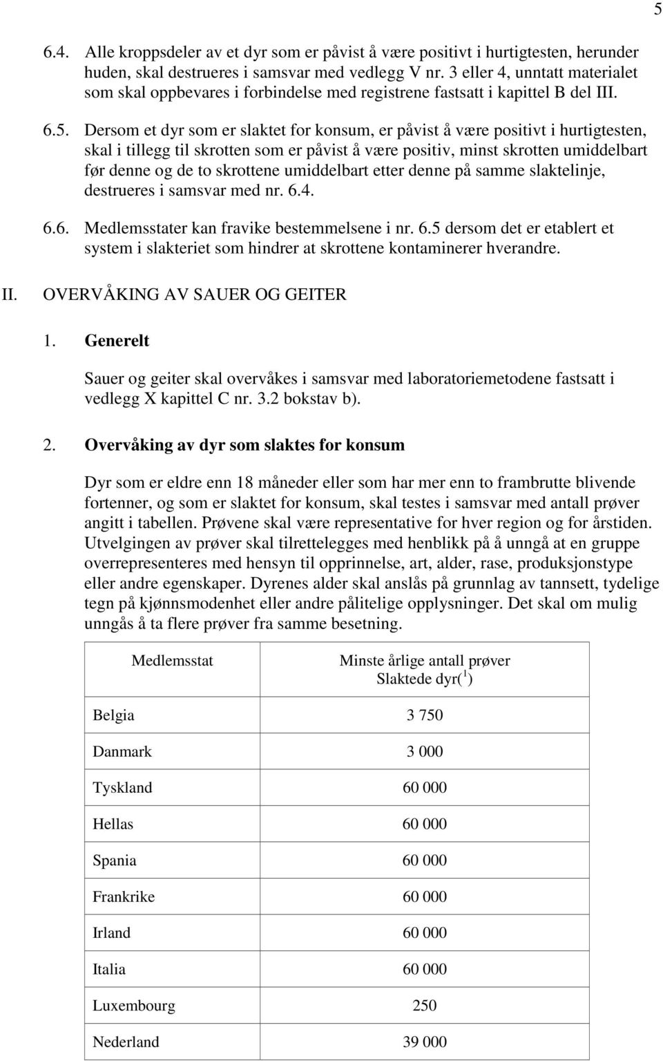 Dersom et dyr som er slaktet for konsum, er påvist å være positivt i hurtigtesten, skal i tillegg til skrotten som er påvist å være positiv, minst skrotten umiddelbart før denne og de to skrottene