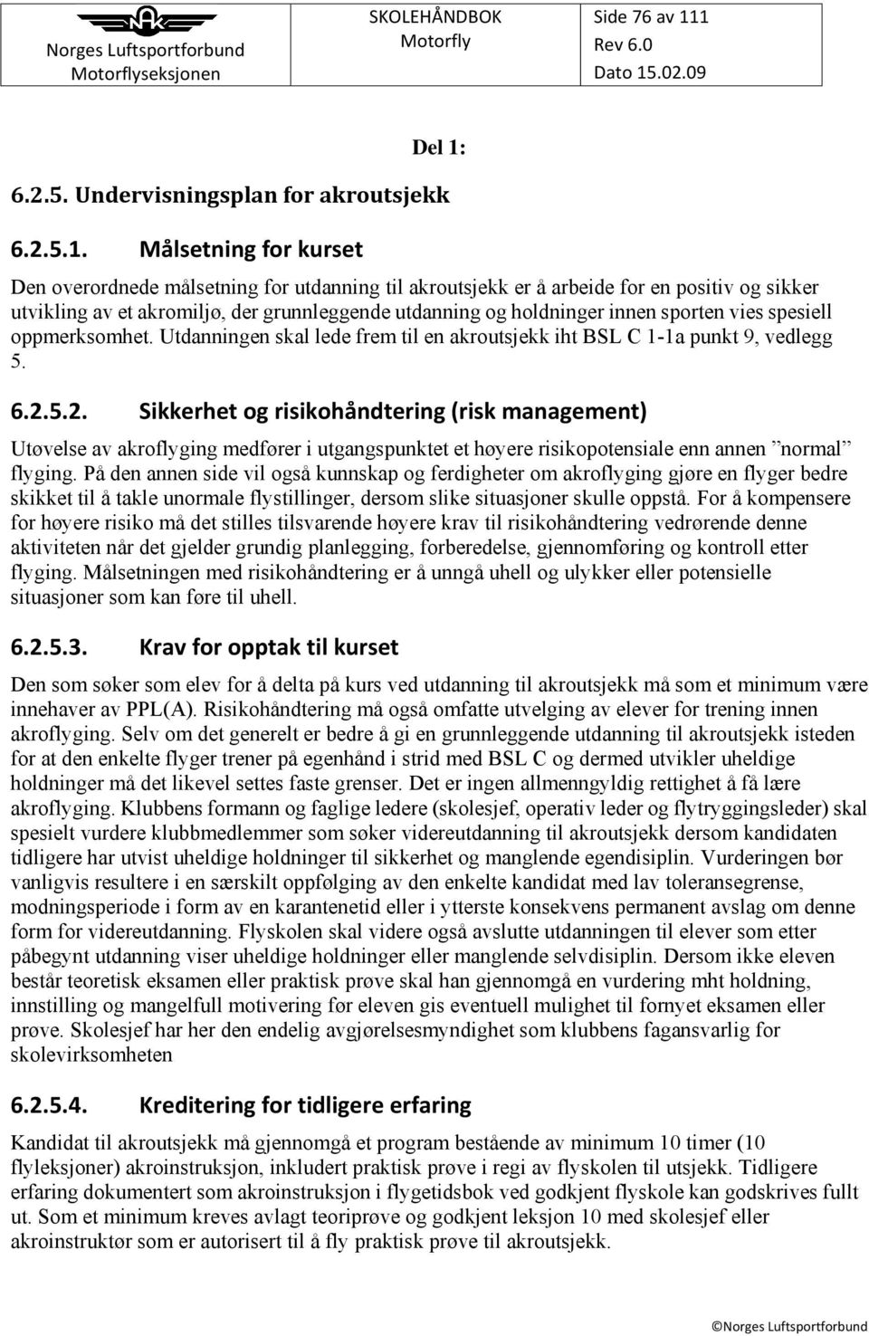 akromiljø, der grunnleggende utdanning og holdninger innen sporten vies spesiell oppmerksomhet. Utdanningen skal lede frem til en akroutsjekk iht BSL C 1-1a punkt 9, vedlegg 5. 6.2.