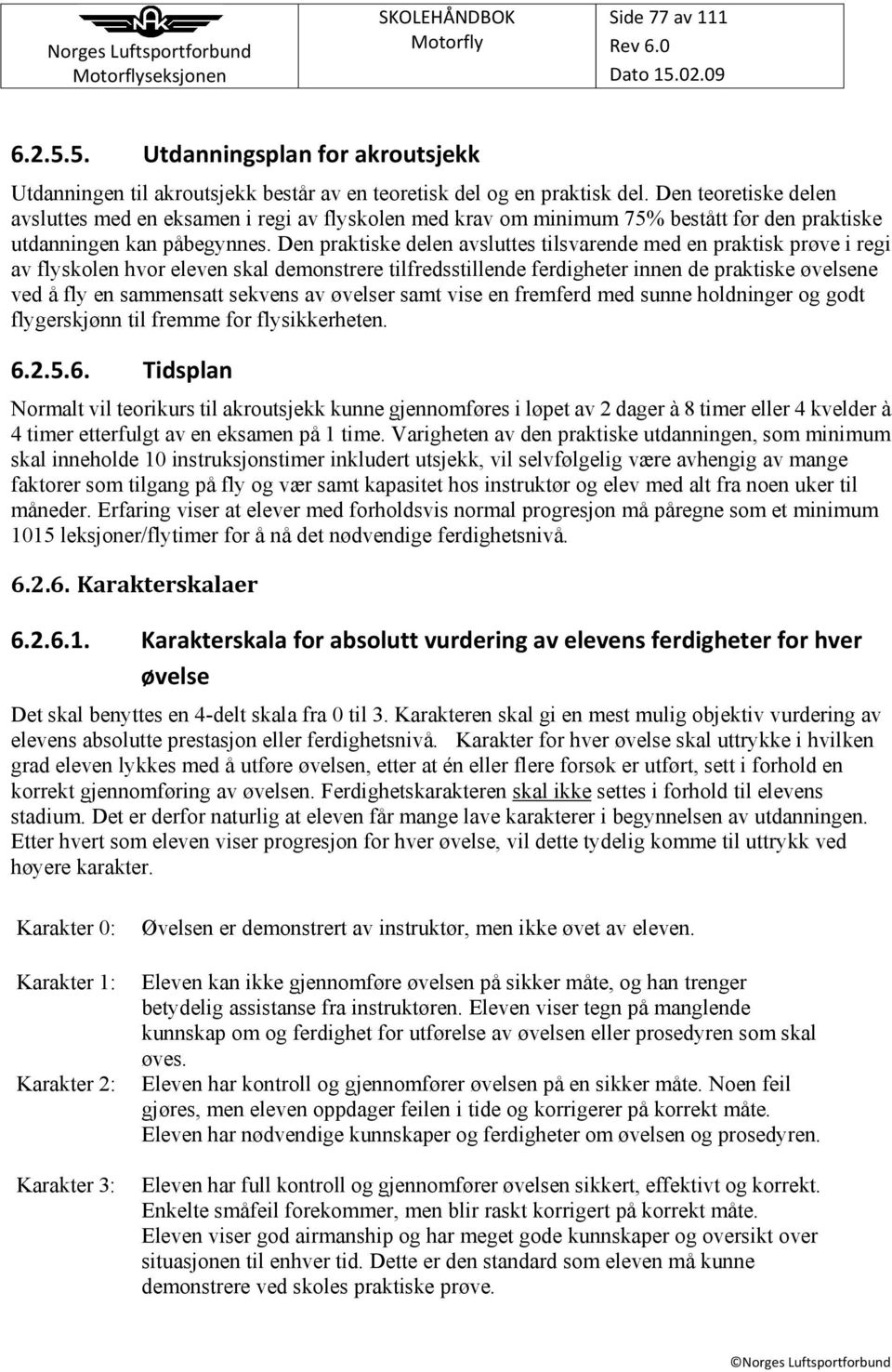 Den praktiske delen avsluttes tilsvarende med en praktisk prøve i regi av flyskolen hvor eleven skal demonstrere tilfredsstillende ferdigheter innen de praktiske øvelsene ved å fly en sammensatt