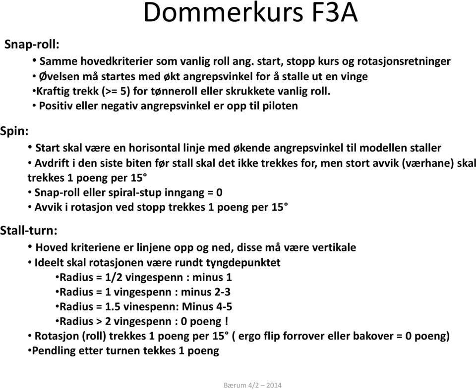 Positiv eller negativ angrepsvinkel er opp til piloten Spin: Start skal være en horisontal linje med økende angrepsvinkel til modellen staller Avdrift i den siste biten før stall skal det ikke