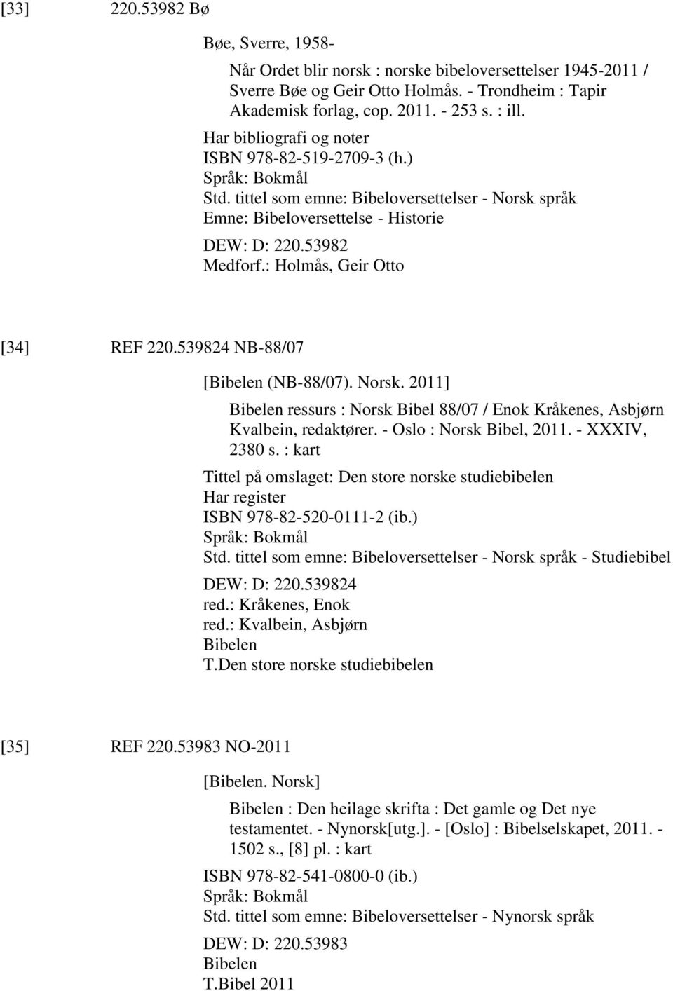 : Holmås, Geir Otto [34] REF 220.539824 NB-88/07 [Bibelen (NB-88/07). Norsk. 2011] Bibelen ressurs : Norsk Bibel 88/07 / Enok Kråkenes, Asbjørn Kvalbein, redaktører. - Oslo : Norsk Bibel, 2011.