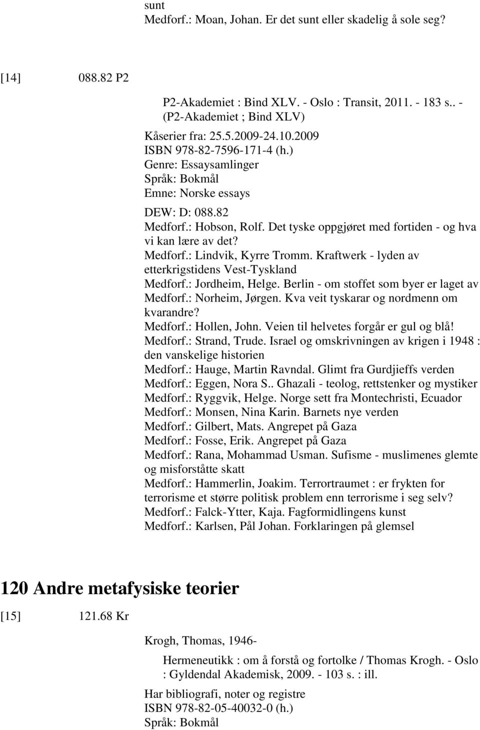 Kraftwerk - lyden av etterkrigstidens Vest-Tyskland Medforf.: Jordheim, Helge. Berlin - om stoffet som byer er laget av Medforf.: Norheim, Jørgen. Kva veit tyskarar og nordmenn om kvarandre? Medforf.: Hollen, John.