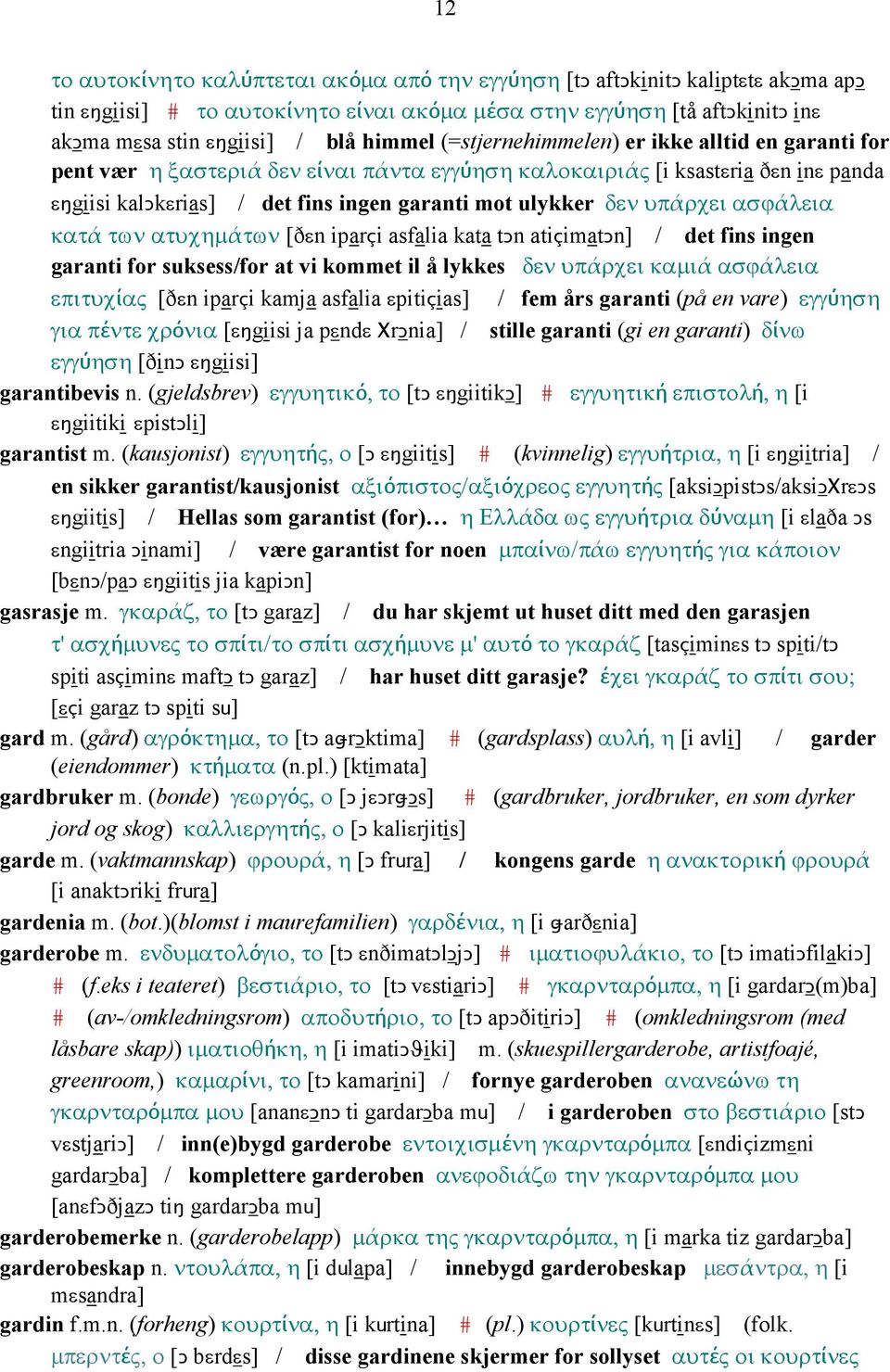 υπάρχει ασϕάλεια κατά των ατυχηµάτων [ðεn iparçi asfalia kata tǥn atiçimatǥn] / det fins ingen garanti for suksess/for at vi kommet il å lykkes δεν υπάρχει καµιά ασϕάλεια επιτυχίας [ðεn iparçi kamja