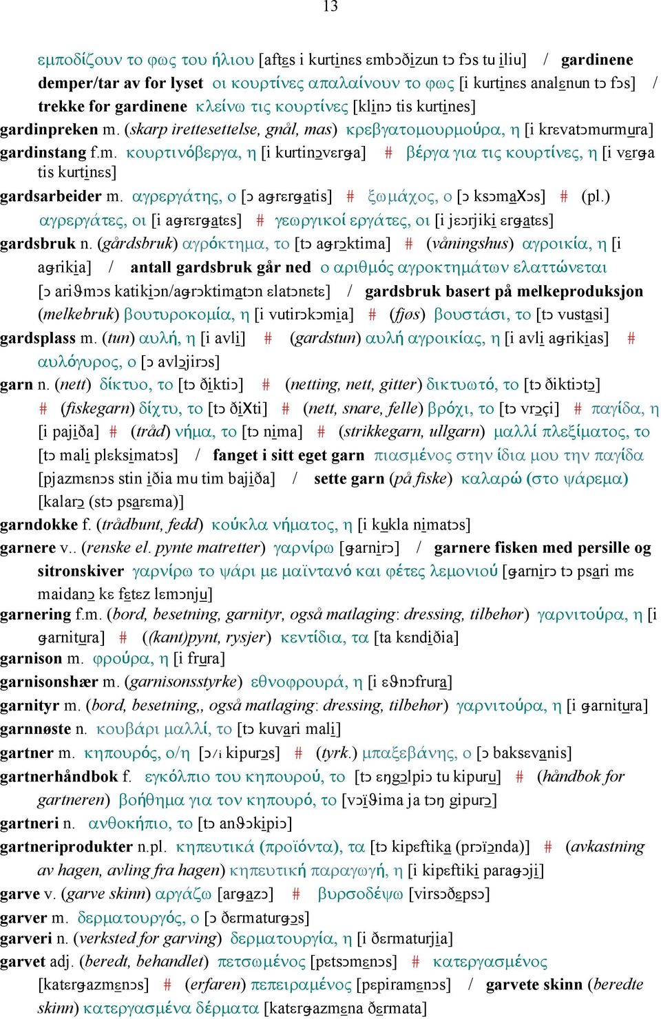 αγρεργάτης, ο [Ǥ aǅrεrǅatis] # ξωµάχος, ο [Ǥ ksǥmaχǥs] # (pl.) αγρεργάτες, οι [i aǅrεrǅatεs] # γεωργικοί εργάτες, οι [i jεǥrjiki εrǅatεs] gardsbruk n.