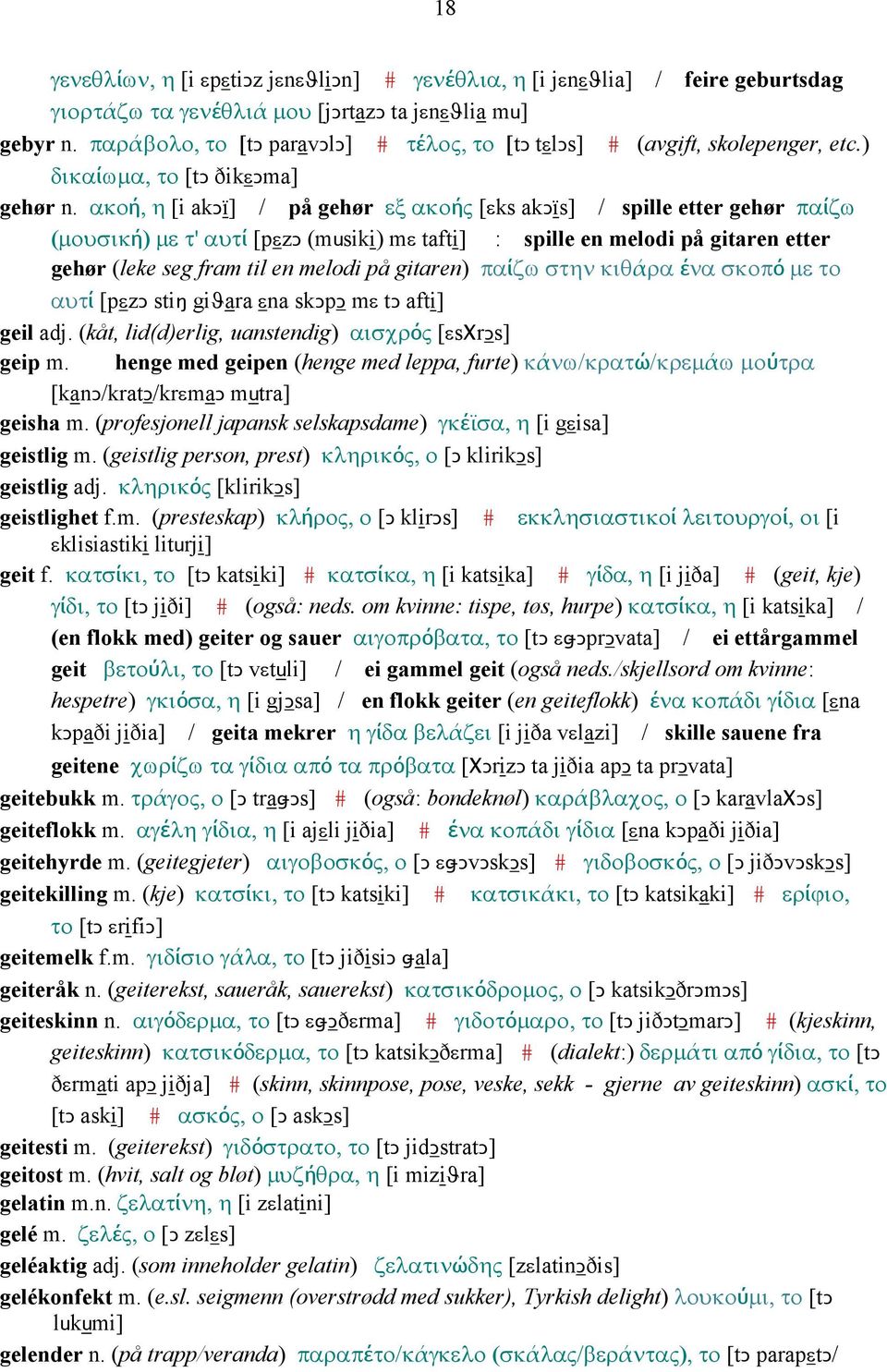 ακοή, η [i akǥï] / på gehør εξ ακοής [εks akǥïs] / spille etter gehør παίζω (µουσική) µε τ' αυτί [pεzǥ (musiki) mε tafti] : spille en melodi på gitaren etter gehør (leke seg fram til en melodi på