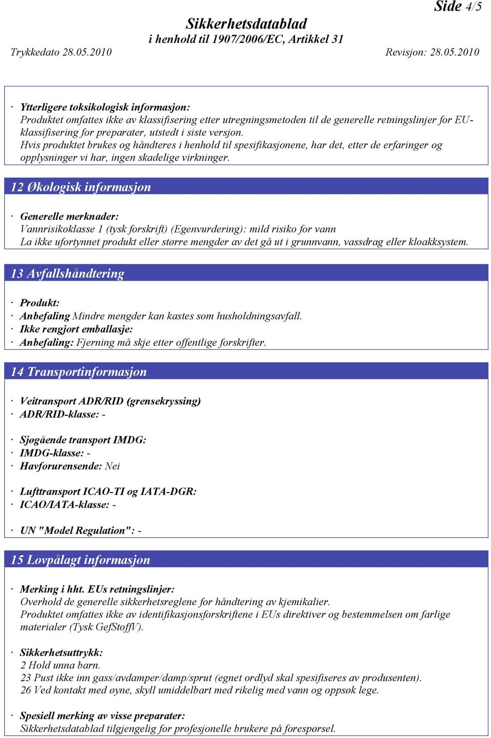 12 Økologisk informasjon Generelle merknader: Vannrisikoklasse 1 (tysk forskrift) (Egenvurdering): mild risiko for vann La ikke ufortynnet produkt eller større mengder av det gå ut i grunnvann,