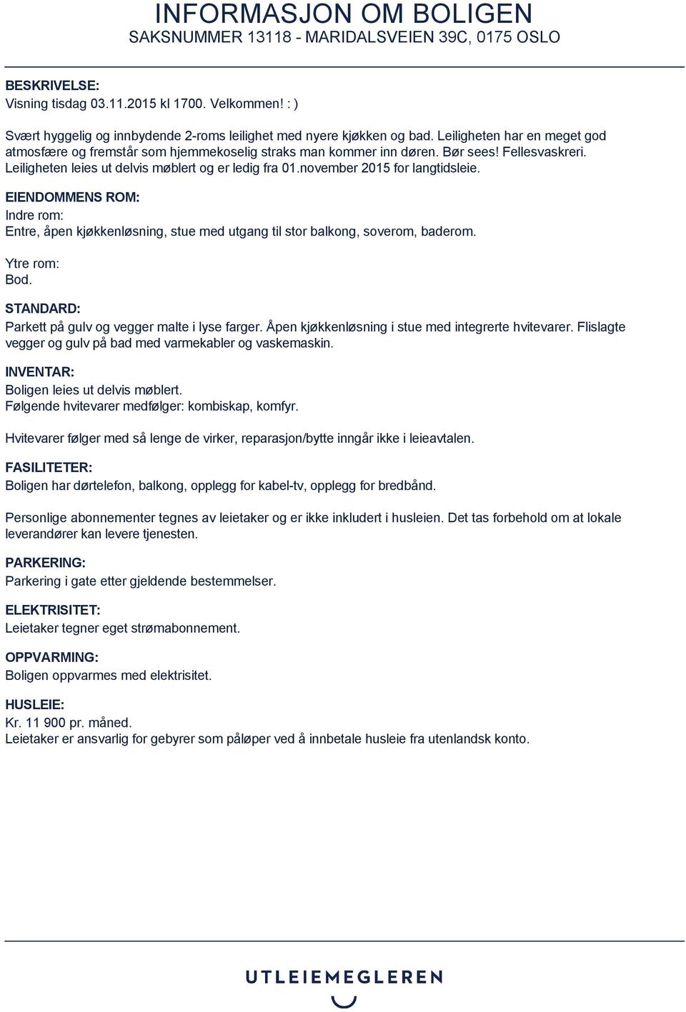 november 2015 for langtidsleie. EIENDOMMENS ROM: Indre rom: Entre, åpen kjøkkenløsning, stue med utgang til stor balkong, soverom, baderom. Ytre rom: Bod.