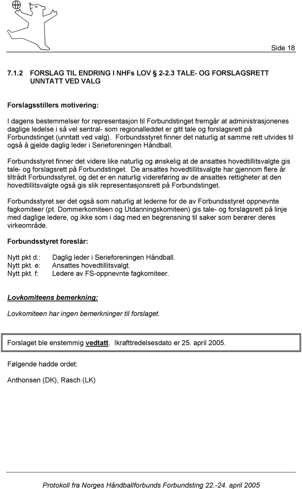 regionalleddet er gitt tale og forslagsrett på Forbundstinget (unntatt ved valg). Forbundsstyret finner det naturlig at samme rett utvides til også å gjelde daglig leder i Serieforeningen Håndball.