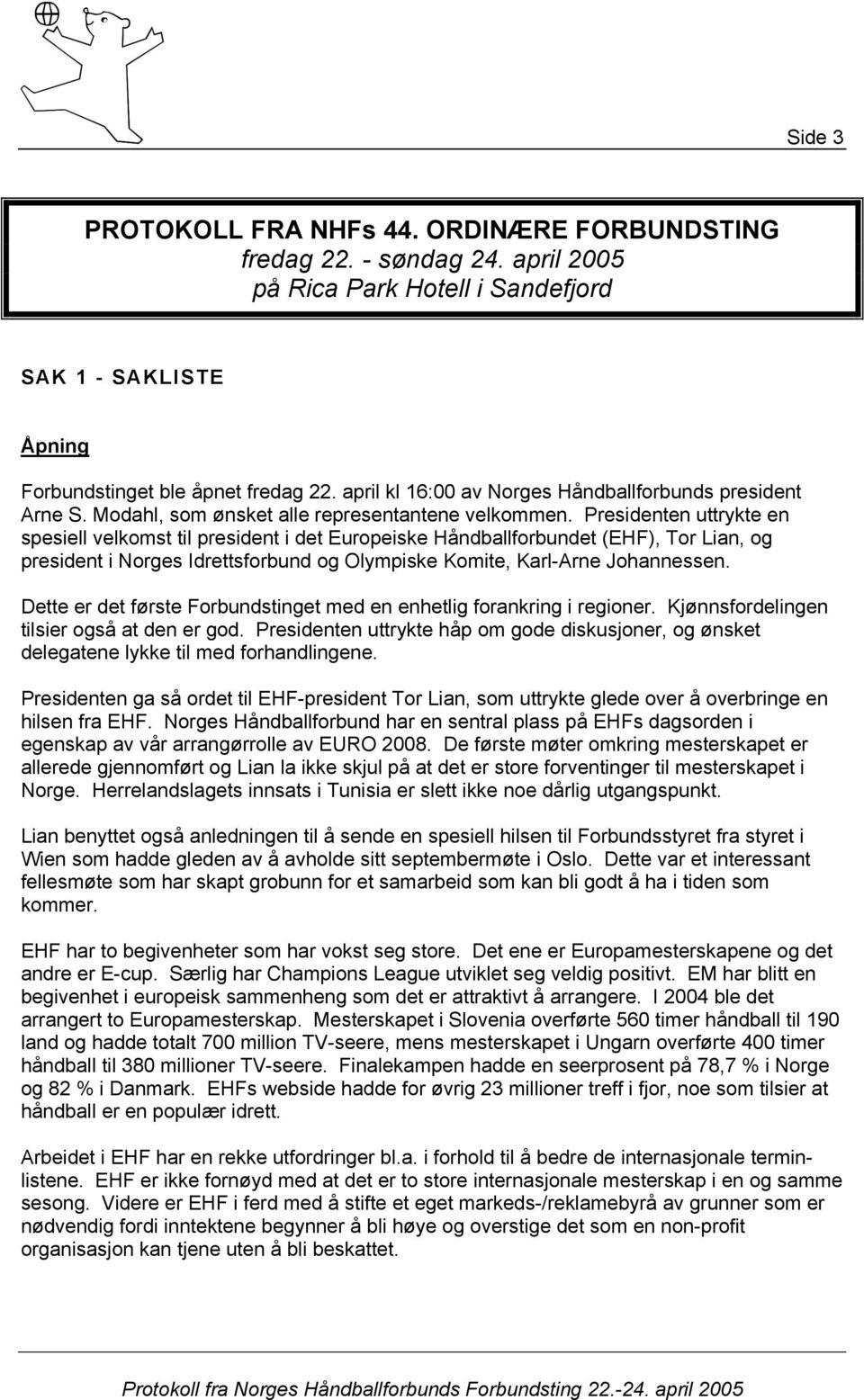 Presidenten uttrykte en spesiell velkomst til president i det Europeiske Håndballforbundet (EHF), Tor Lian, og president i Norges Idrettsforbund og Olympiske Komite, Karl-Arne Johannessen.