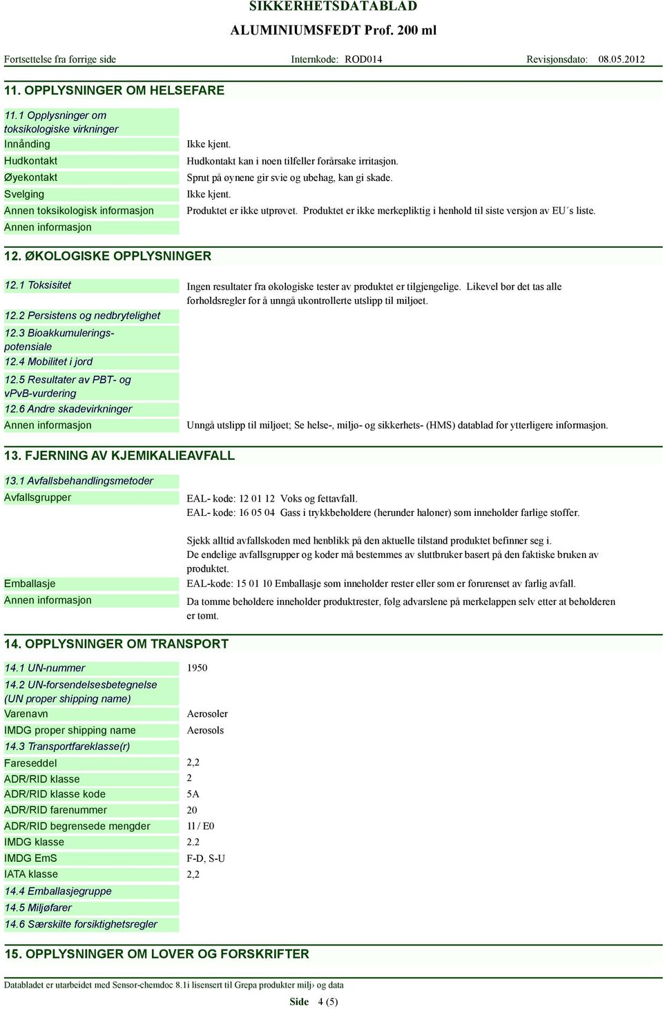 Produktet er ikke merkepliktig i henhold til siste versjon av EU s liste. 12. ØKOLOGISKE OPPLYSNINGER 12.1 Toksisitet Ingen resultater fra økologiske tester av produktet er tilgjengelige.