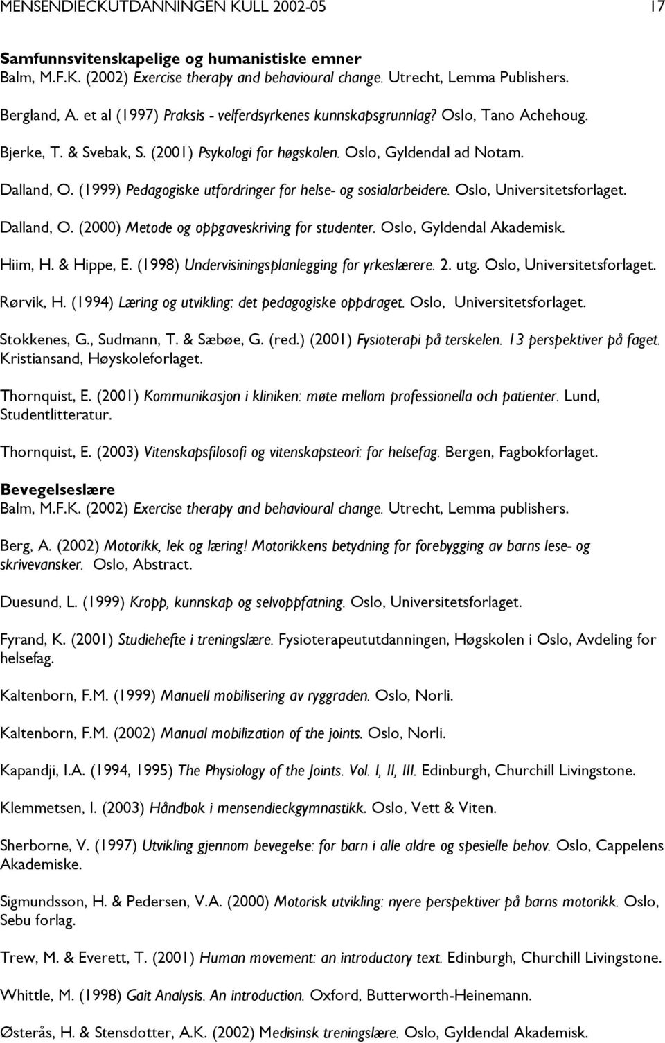 (1999) Pedagogiske utfordringer for helse- og sosialarbeidere. Oslo, Universitetsforlaget. Dalland, O. (2000) Metode og oppgaveskriving for studenter. Oslo, Gyldendal Akademisk. Hiim, H. & Hippe, E.