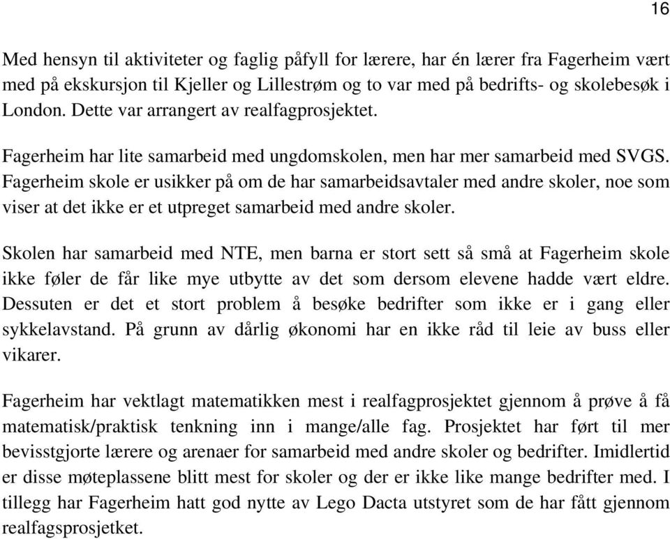 Fagerheim skole er usikker på om de har samarbeidsavtaler med andre skoler, noe som viser at det ikke er et utpreget samarbeid med andre skoler.