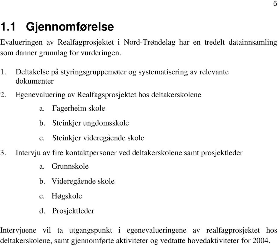 Steinkjer ungdomsskole c. Steinkjer videregående skole 3. Intervju av fire kontaktpersoner ved deltakerskolene samt prosjektleder a. Grunnskole b.