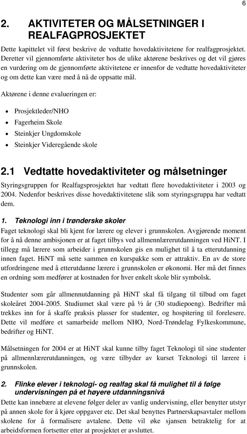 å nå de oppsatte mål. Aktørene i denne evalueringen er: Prosjektleder/NHO Fagerheim Skole Steinkjer Ungdomskole Steinkjer Videregående skole 6 2.