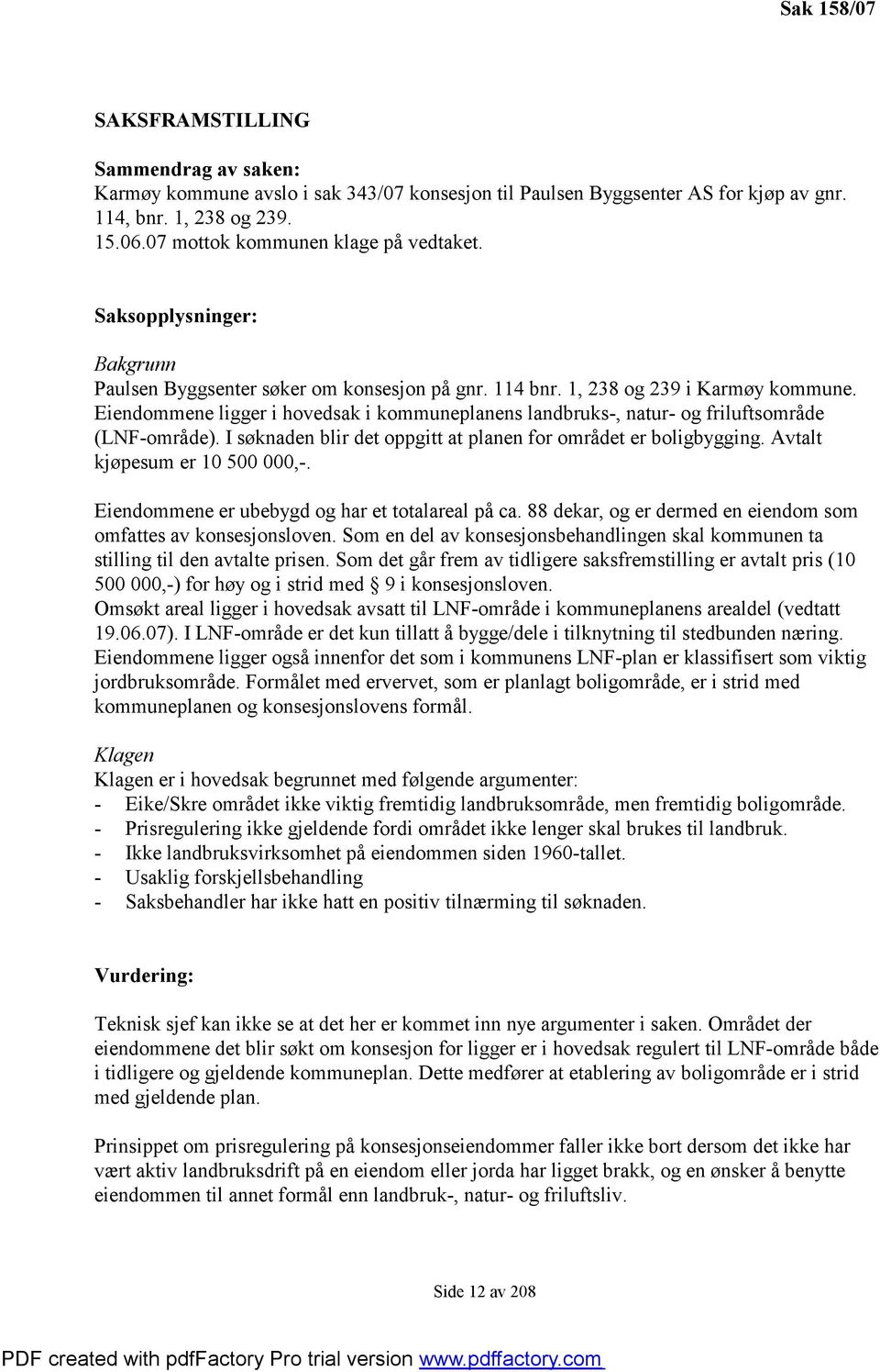 Eiendommene ligger i hovedsak i kommuneplanens landbruks-, natur- og friluftsområde (LNF-område). I søknaden blir det oppgitt at planen for området er boligbygging. Avtalt kjøpesum er 10 500 000,-.