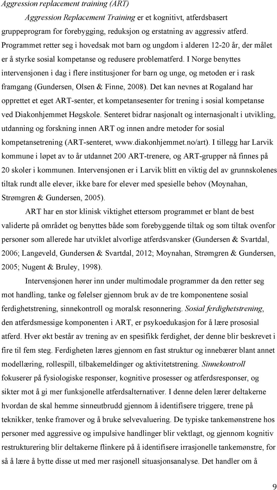 I Norge benyttes intervensjonen i dag i flere institusjoner for barn og unge, og metoden er i rask framgang (Gundersen, Olsen & Finne, 2008).