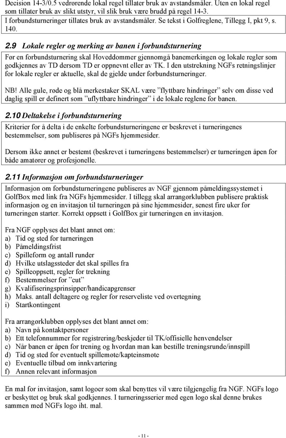 9 Lokale regler og merking av banen i forbundsturnering Før en forbundsturnering skal Hoveddommer gjennomgå banemerkingen og lokale regler som godkjennes av TD dersom TD er oppnevnt eller av TK.