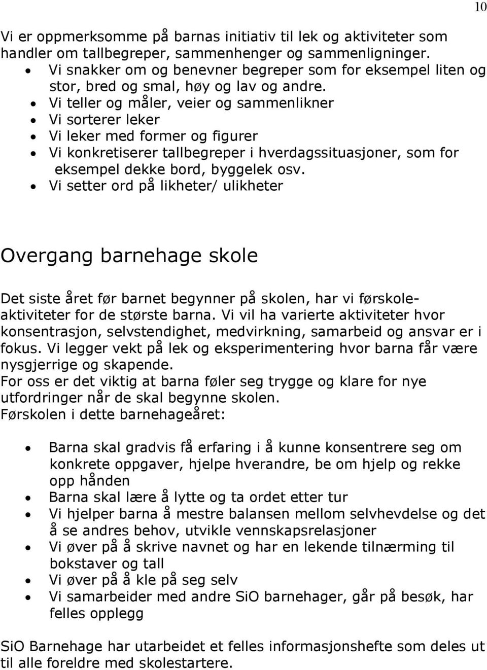 Vi teller og måler, veier og sammenlikner Vi sorterer leker Vi leker med former og figurer Vi konkretiserer tallbegreper i hverdagssituasjoner, som for eksempel dekke bord, byggelek osv.