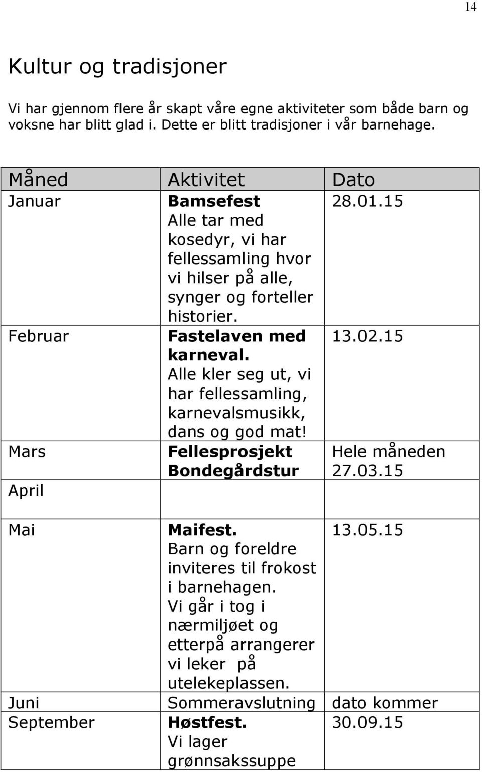 Alle kler seg ut, vi har fellessamling, karnevalsmusikk, dans og god mat! Fellesprosjekt Bondegårdstur 28.01.15 13.02.15 Hele måneden 27.03.15 Mai Juni September Maifest. 13.05.