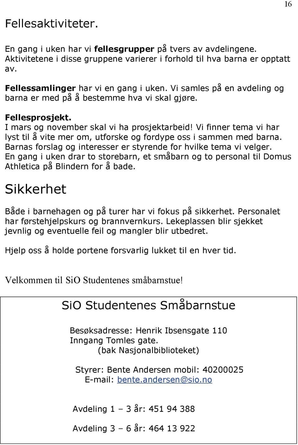 Vi finner tema vi har lyst til å vite mer om, utforske og fordype oss i sammen med barna. Barnas forslag og interesser er styrende for hvilke tema vi velger.