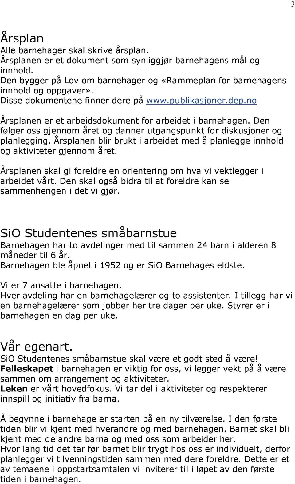 Årsplanen blir brukt i arbeidet med å planlegge innhold og aktiviteter gjennom året. Årsplanen skal gi foreldre en orientering om hva vi vektlegger i arbeidet vårt.