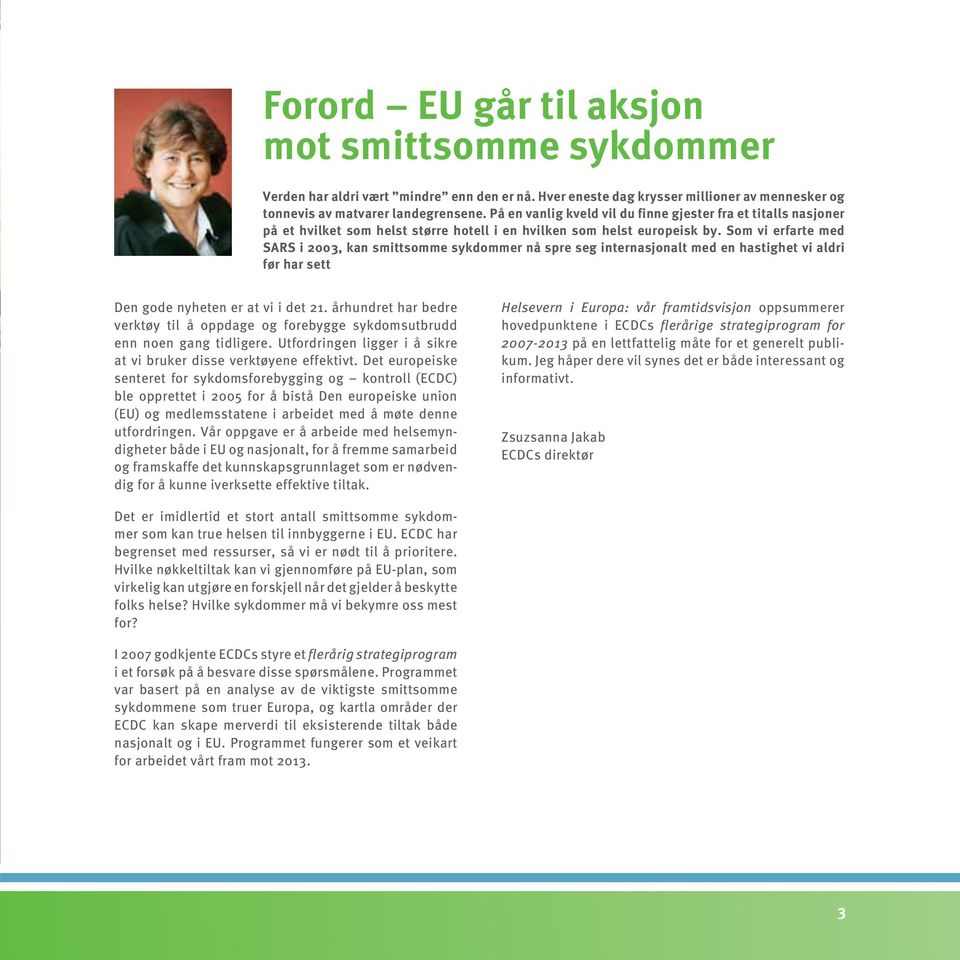 Som vi erfarte med SARS i 2003, kan smittsomme sykdommer nå spre seg internasjonalt med en hastighet vi aldri før har sett Den gode nyheten er at vi i det 21.