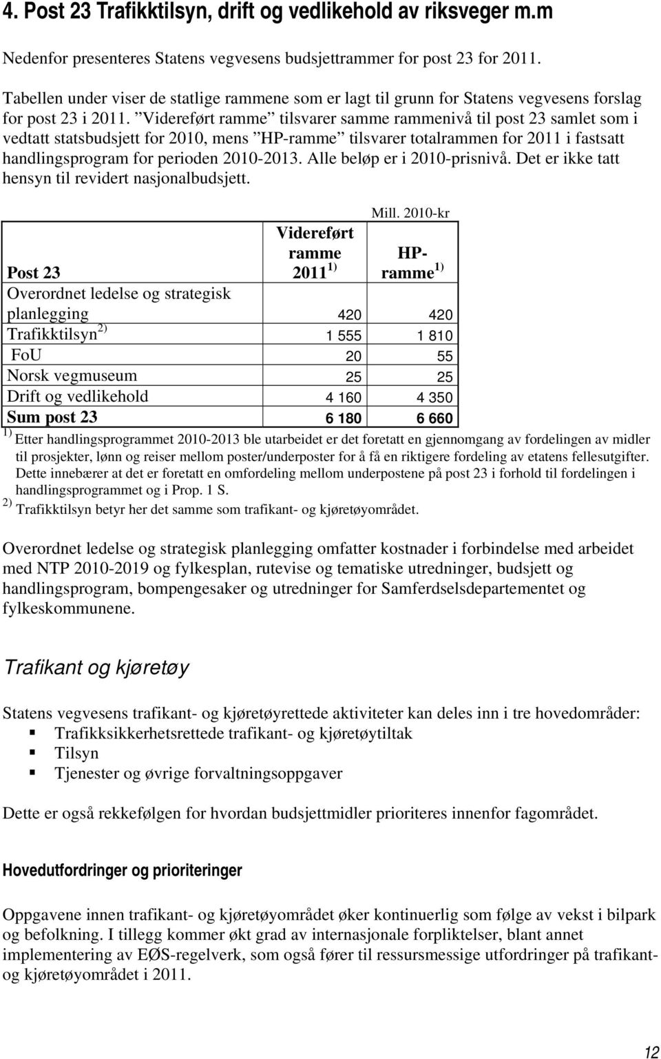 Videreført ramme tilsvarer samme rammenivå til post 23 samlet som i vedtatt statsbudsjett for 2010, mens HP-ramme tilsvarer totalrammen for 2011 i fastsatt handlingsprogram for perioden 2010-2013.