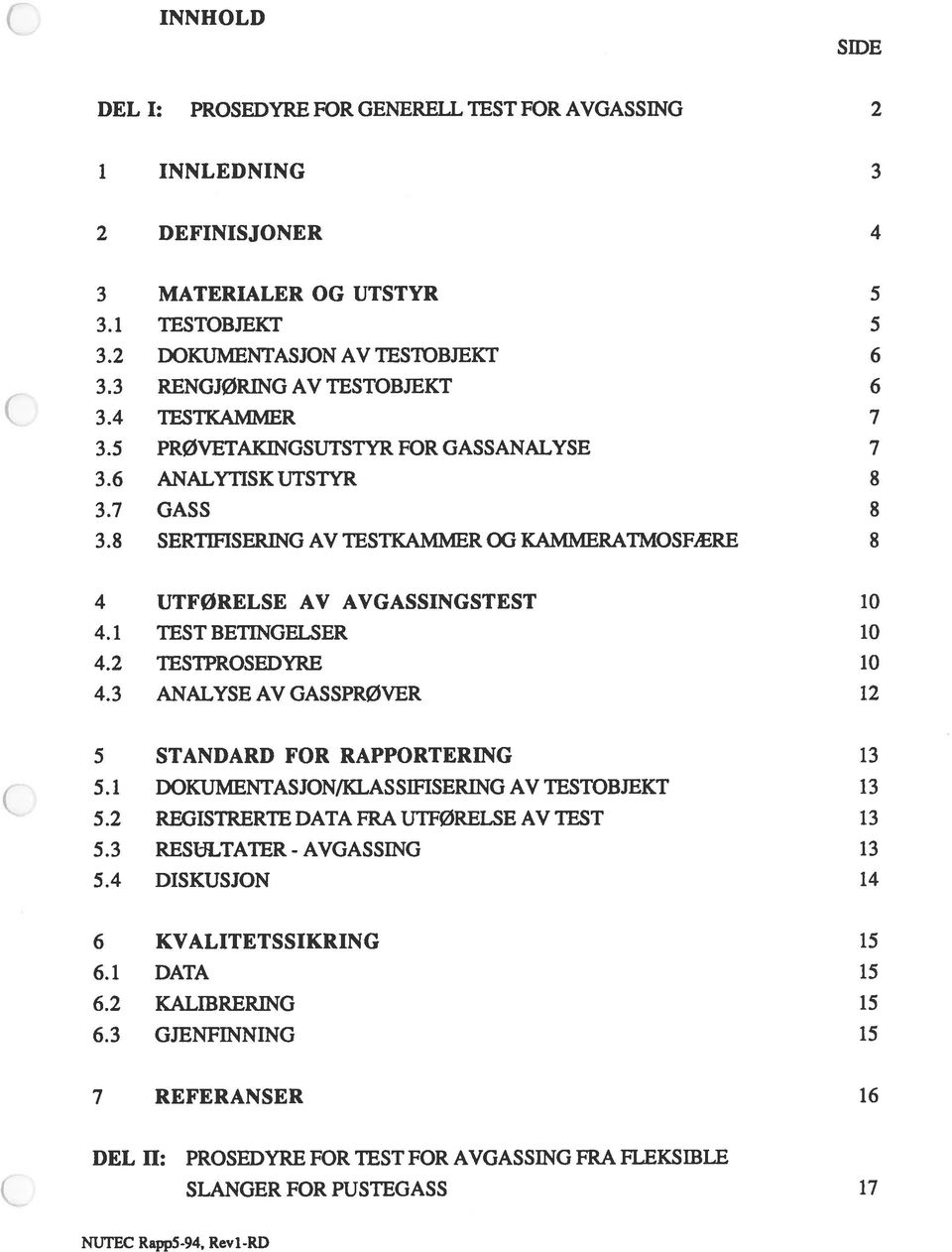 8 SERTIFISERING AV TESTKAMMER OG KAMMERATMOSFÆRE 8 4 UTFØRELSE AV AVGASSINGSTEST 10 4.1 TEST BETINGELSER 10 4.2 TESTPROSEDYRE 10 4.3 ANALYSE AV GASSPRØVER 12 5 STANDARD FOR RAPPORTERING 13 5.