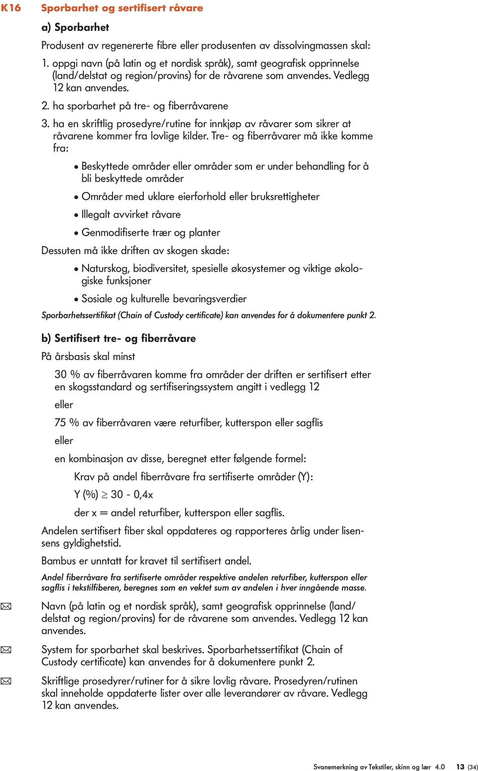 ha sporbarhet på tre- og fiberråvarene 3. ha en skriftlig prosedyre/rutine for innkjøp av råvarer som sikrer at råvarene kommer fra lovlige kilder.