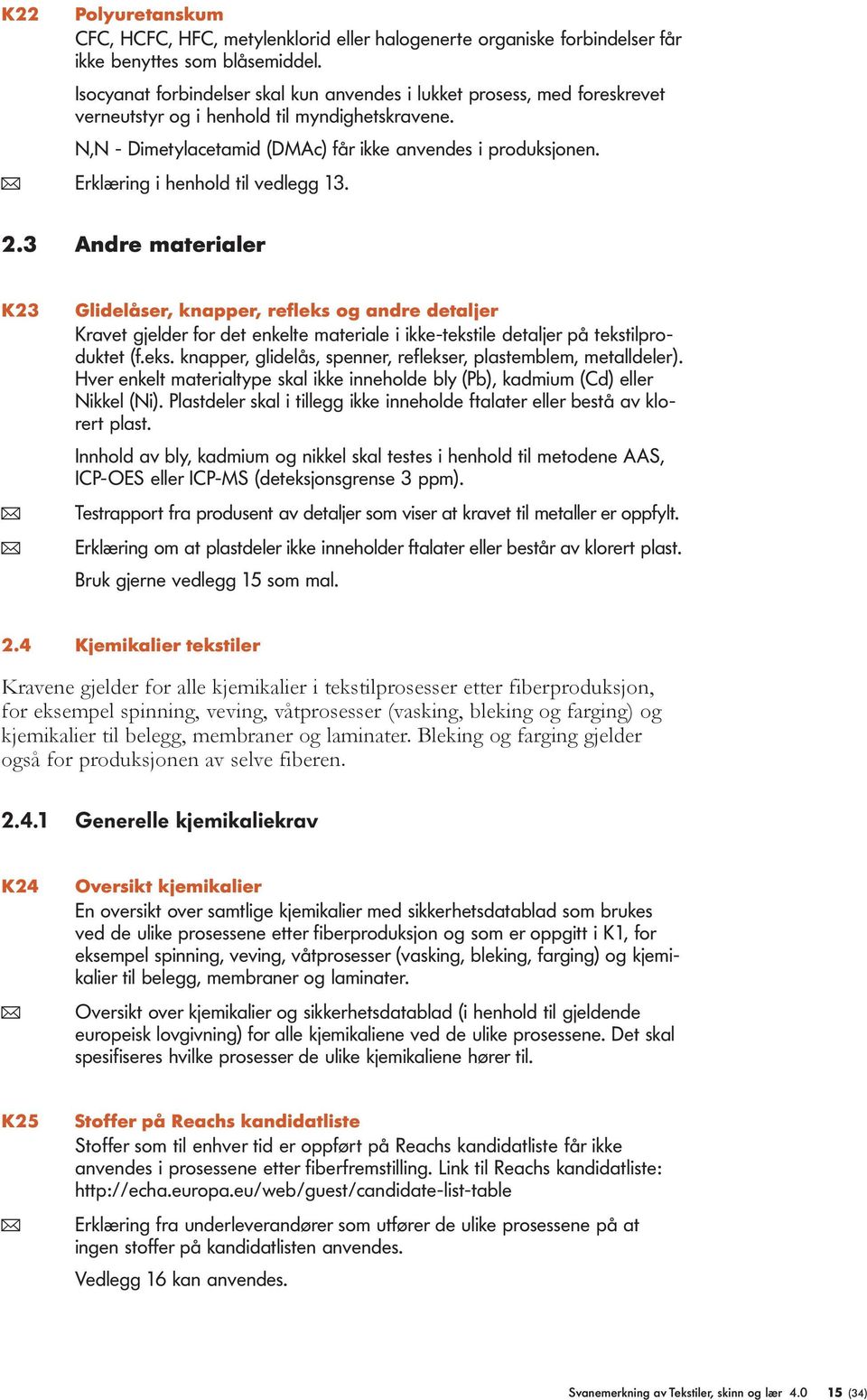 ( Erklæring i henhold til vedlegg 13. 2.3 Andre materialer K23 Glidelåser, knapper, refleks og andre detaljer Kravet gjelder for det enkelte materiale i ikke-tekstile detaljer på tekstilproduktet (f.