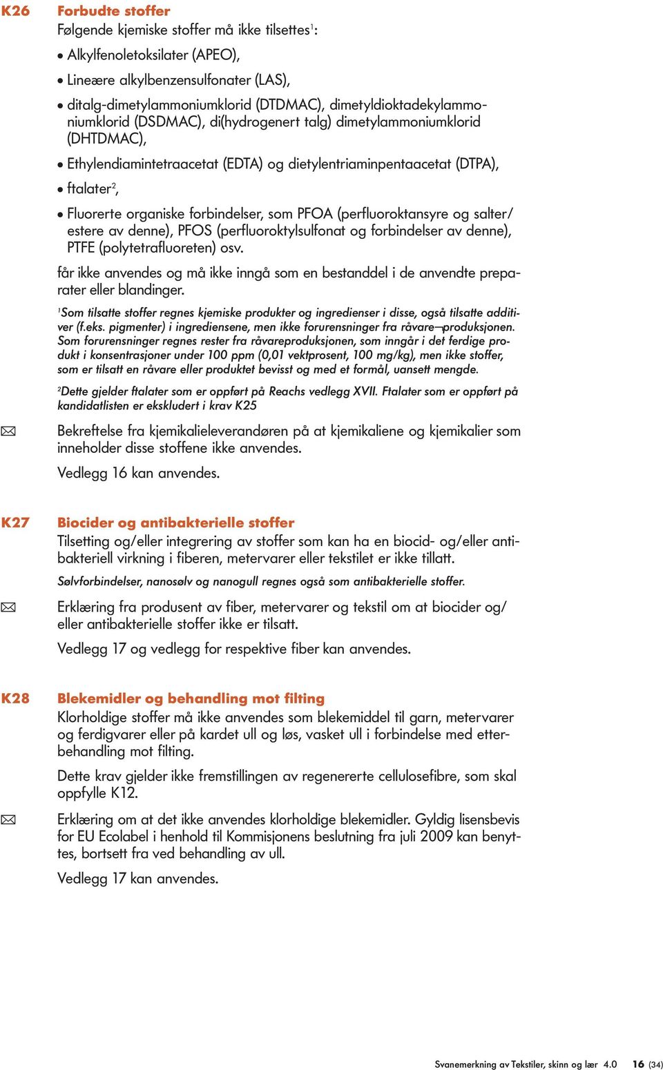 organiske forbindelser, som PFOA (perfluoroktansyre og salter/ estere av denne), PFOS (perfluoroktylsulfonat og forbindelser av denne), PTFE (polytetrafluoreten) osv.