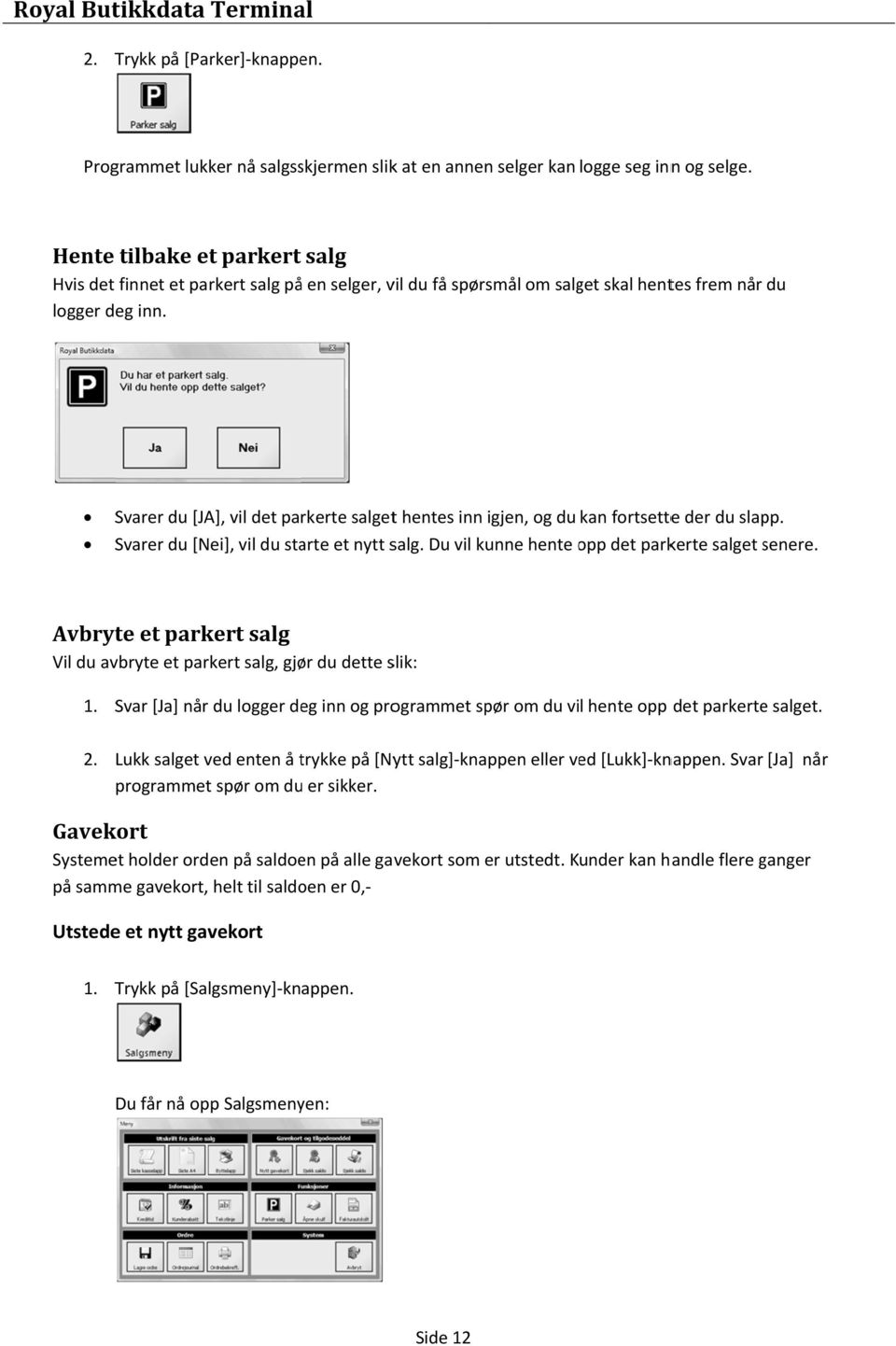 du Svarer du [JA], vil det parkerte salgett hentes inn igjen, og du kan fortsettee der du slapp. Svarer du [Nei], vil du starte et nytt salg. Du vil kunne hente opp o det parkerte salget senere.