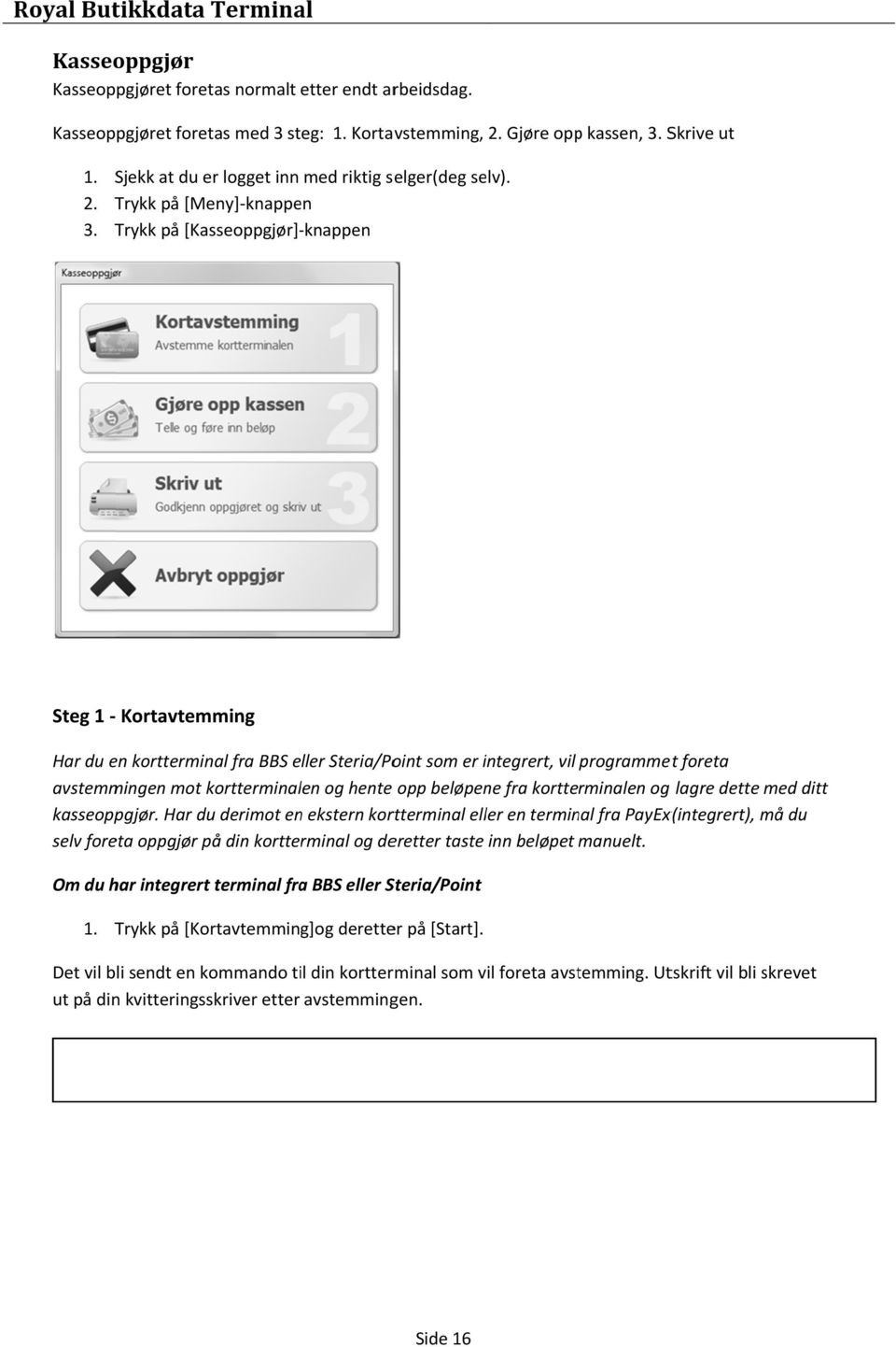 Trykk på [Kasseoppgjør] knappen Steg 1 Kortavtemming Har du en kortterminal fra BBS eller Steria/Point som er integrert, vil programmet foreta avstemmingen mot kortterminalen og hente opp beløpene