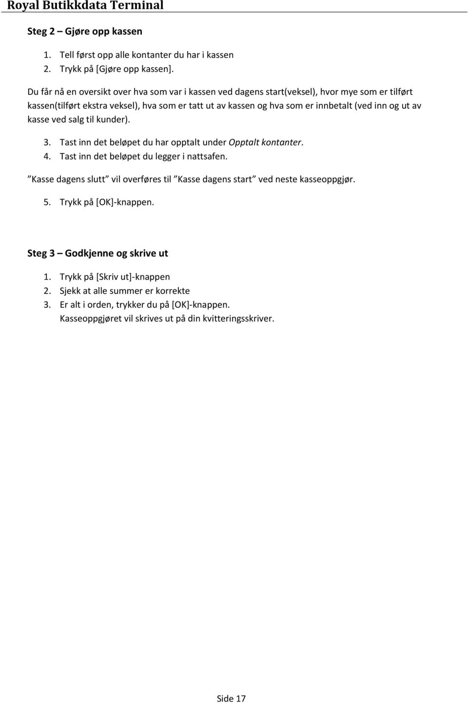 inn og ut av kasse ved salg til kunder). 3. Tast inn det beløpet du har opptalt under Opptalt kontanter. 4. Tast inn det beløpet du legger i nattsafen.