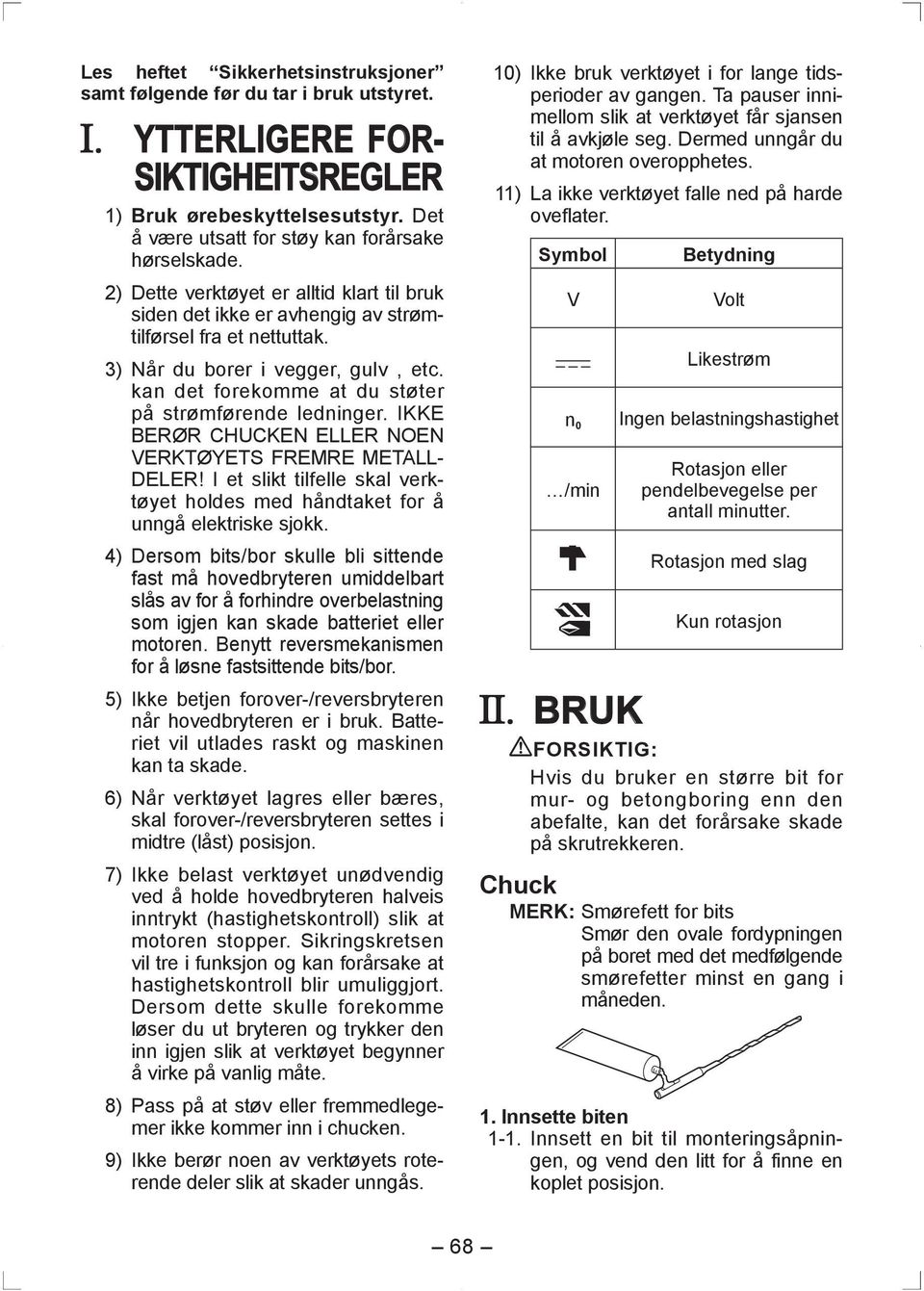 kan det forekomme at du støter på strømførende ledninger. IKKE BERØR CHUCKEN ELLER NOEN VERKTØYETS FREMRE METALL- DELER!