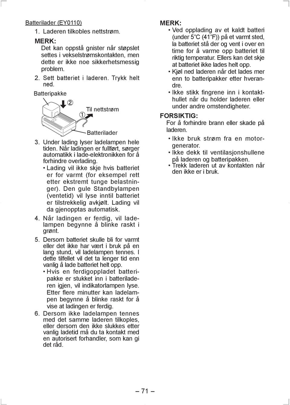 Når ladingen er fullført, sørger automatikk i lade-elektronikken for å forhindre overlading. Lading vil ikke skje hvis batteriet er for varmt (for eksempel rett etter ekstremt tunge belastninger).