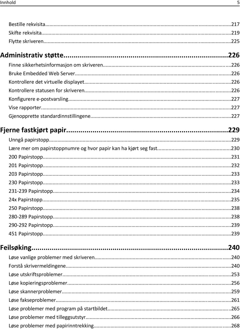 ..227 Fjerne fastkjørt papir...229 Unngå papirstopp...229 Lære mer om papirstoppnumre og hvor papir kan ha kjørt seg fast...230 200 Papirstopp...231 201 Papirstopp...232 203 Papirstopp.