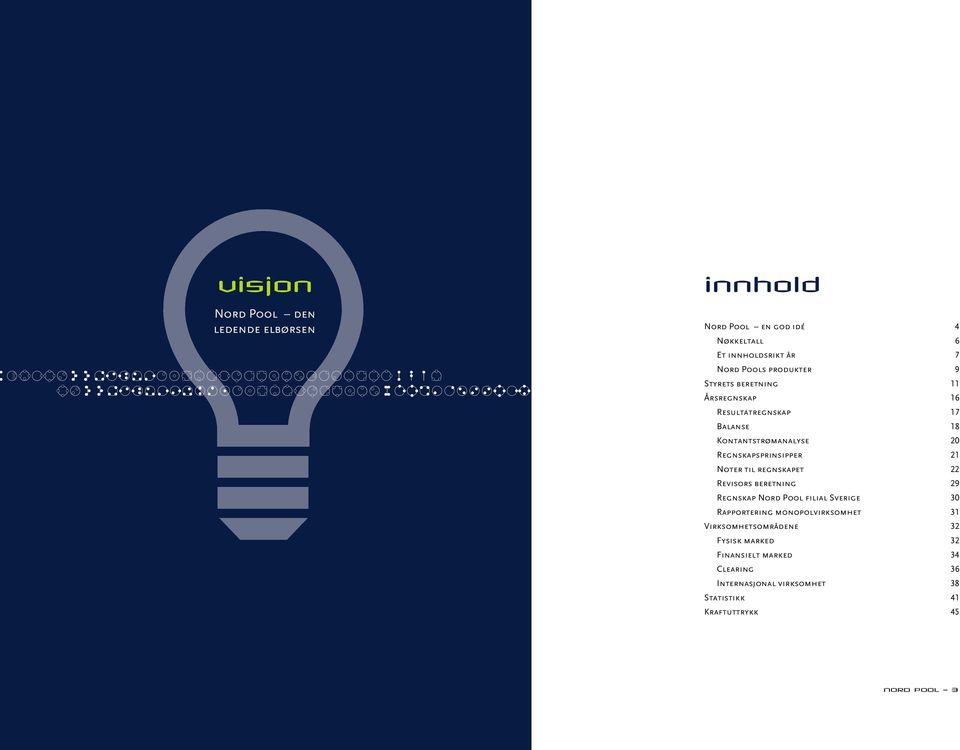 beretning 11 Årsregnskap 16 Resultatregnskap 17 Balanse 18 Kontantstrømanalyse 20 Regnskapsprinsipper 21 Noter til regnskapet 22 Revisors