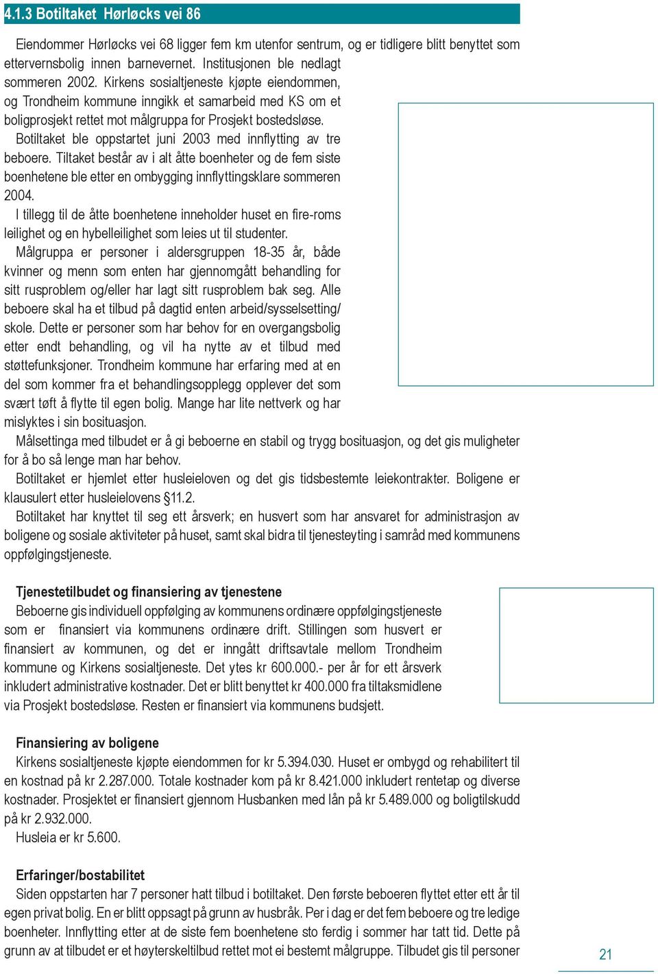 Botiltaket ble oppstartet juni 2003 med innflytting av tre beboere. Tiltaket består av i alt åtte boenheter og de fem siste boenhetene ble etter en ombygging innflyttingsklare sommeren 2004.