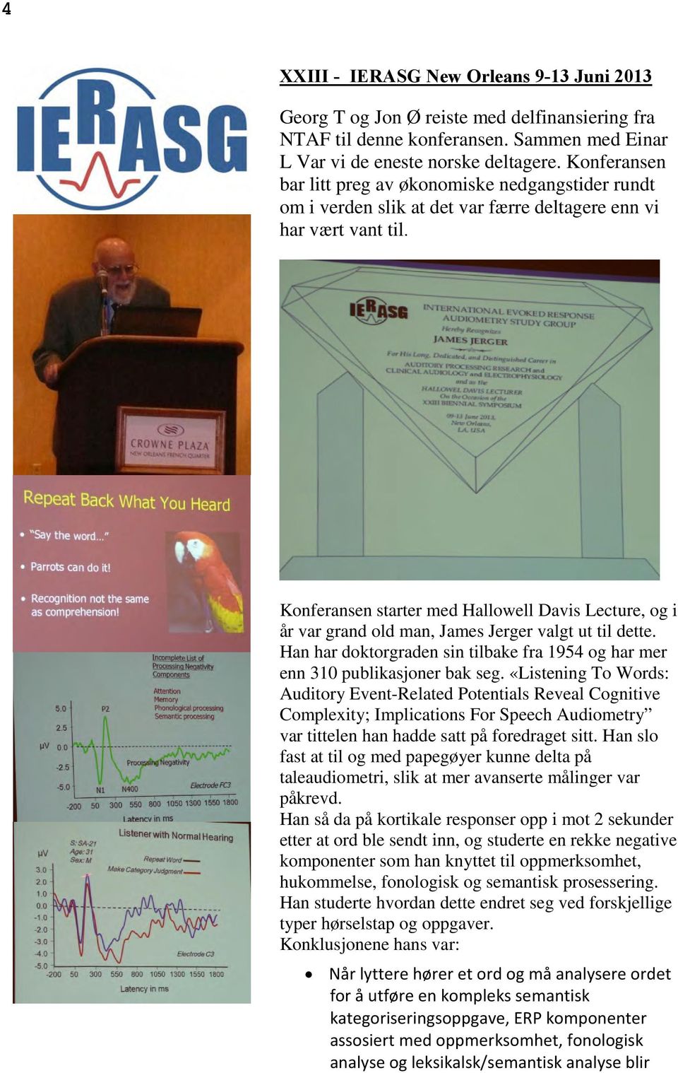 Konferansen starter med Hallowell Davis Lecture, og i år var grand old man, James Jerger valgt ut til dette. Han har doktorgraden sin tilbake fra 1954 og har mer enn 310 publikasjoner bak seg.