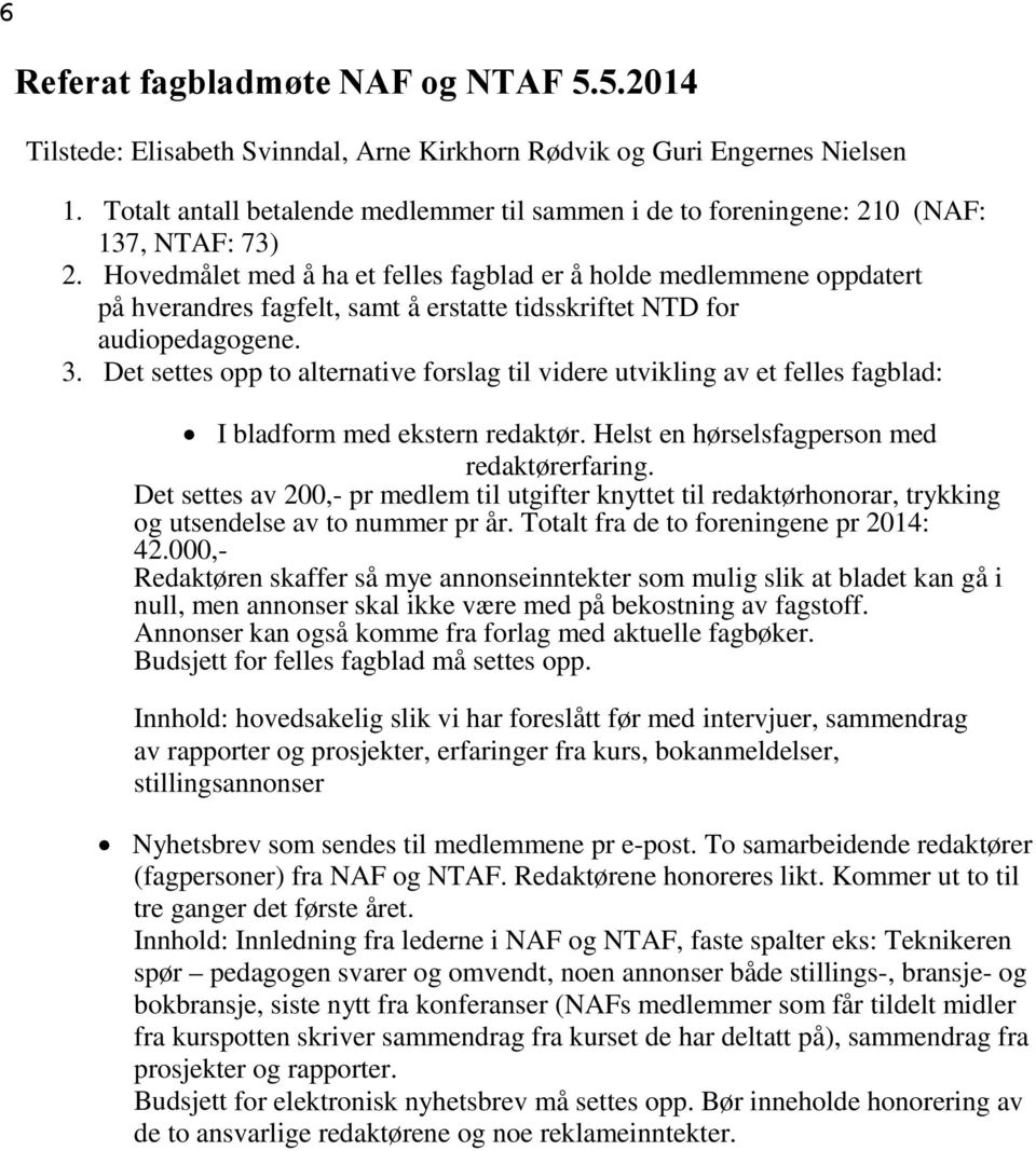 Hovedmålet med å ha et felles fagblad er å holde medlemmene oppdatert på hverandres fagfelt, samt å erstatte tidsskriftet NTD for audiopedagogene. 3.