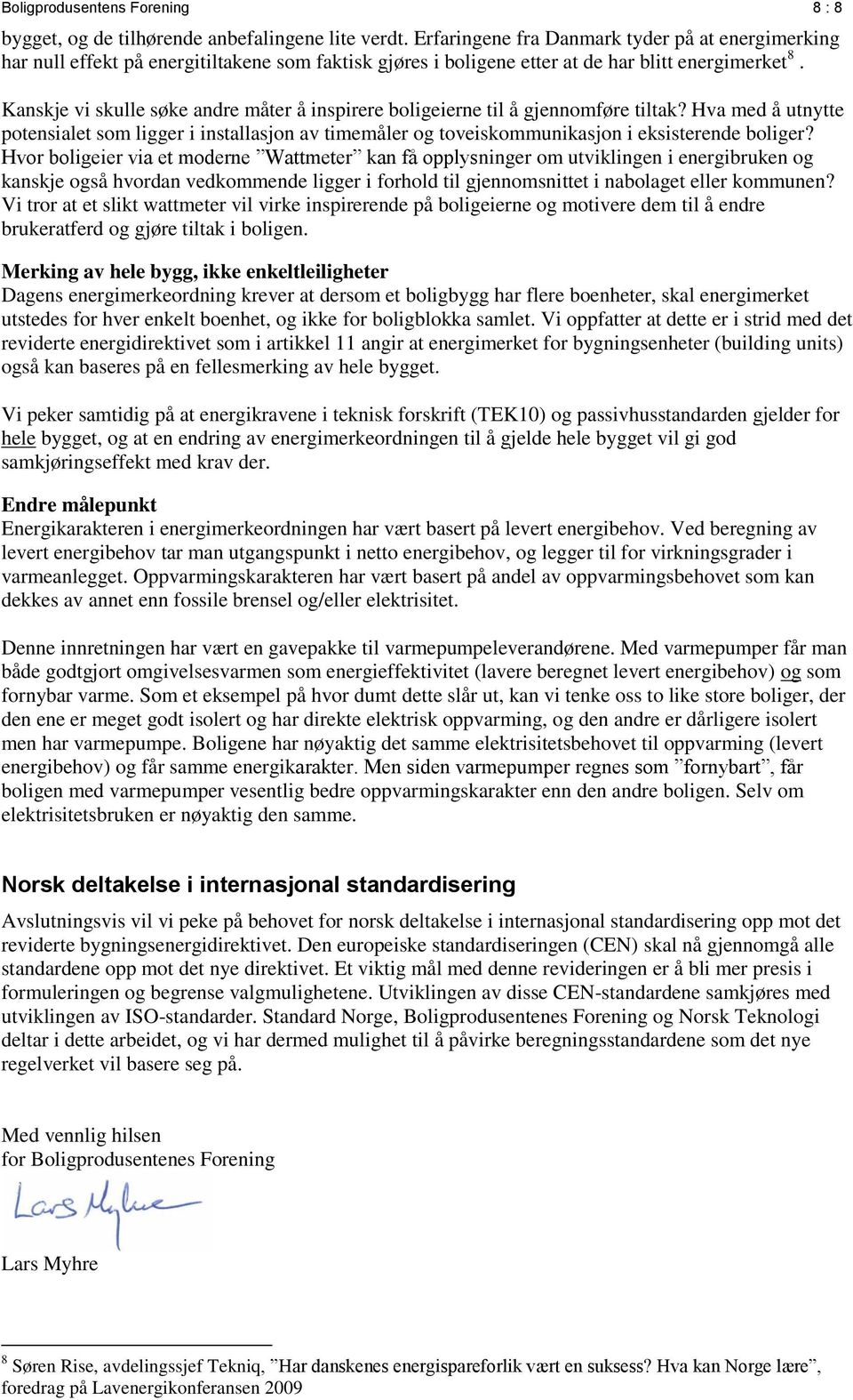 Kanskje vi skulle søke andre måter å inspirere boligeierne til å gjennomføre tiltak? Hva med å utnytte potensialet som ligger i installasjon av timemåler og toveiskommunikasjon i eksisterende boliger?