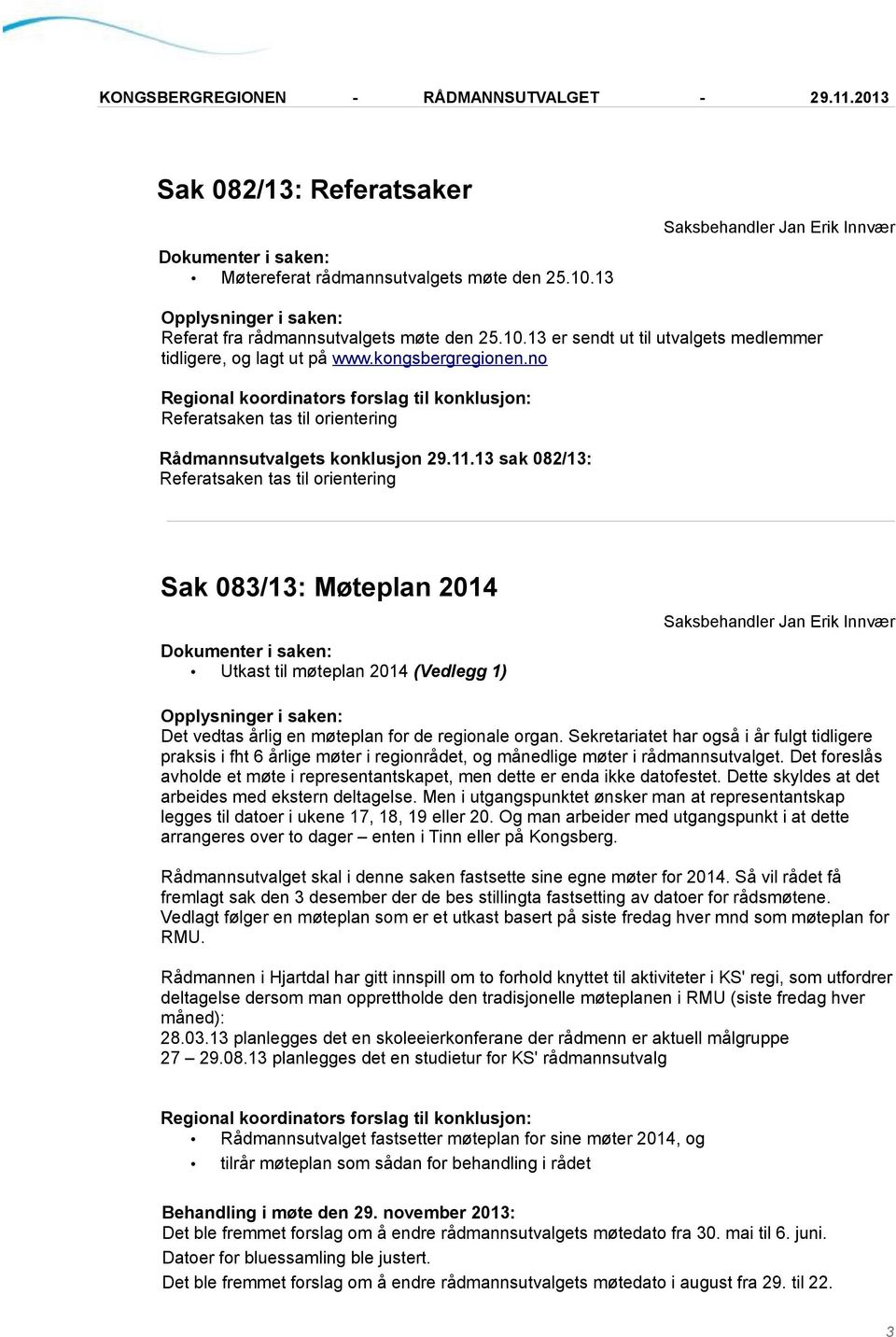 13 sak 082/13: Referatsaken tas til orientering Sak 083/13: Møteplan 2014 Utkast til møteplan 2014 (Vedlegg 1) Det vedtas årlig en møteplan for de regionale organ.