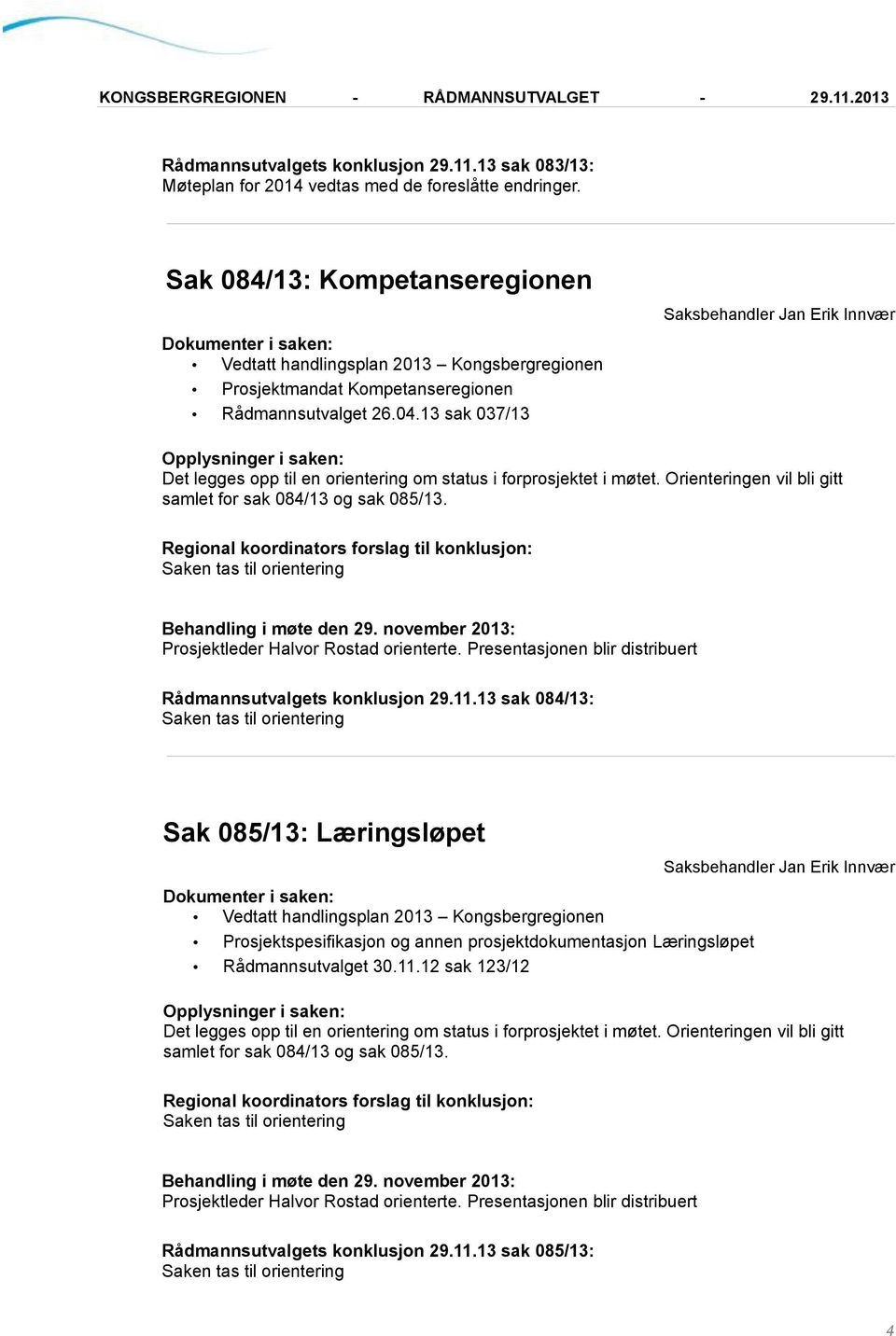 13 sak 037/13 Det legges opp til en orientering om status i forprosjektet i møtet. Orienteringen vil bli gitt samlet for sak 084/13 og sak 085/13.