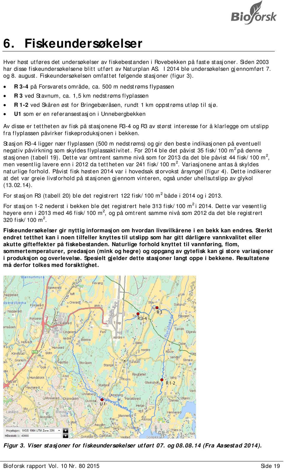 1,5 km nedstrøms flyplassen R 1-2 ved Skåren øst for Bringebæråsen, rundt 1 km oppstrøms utløp til sjø.