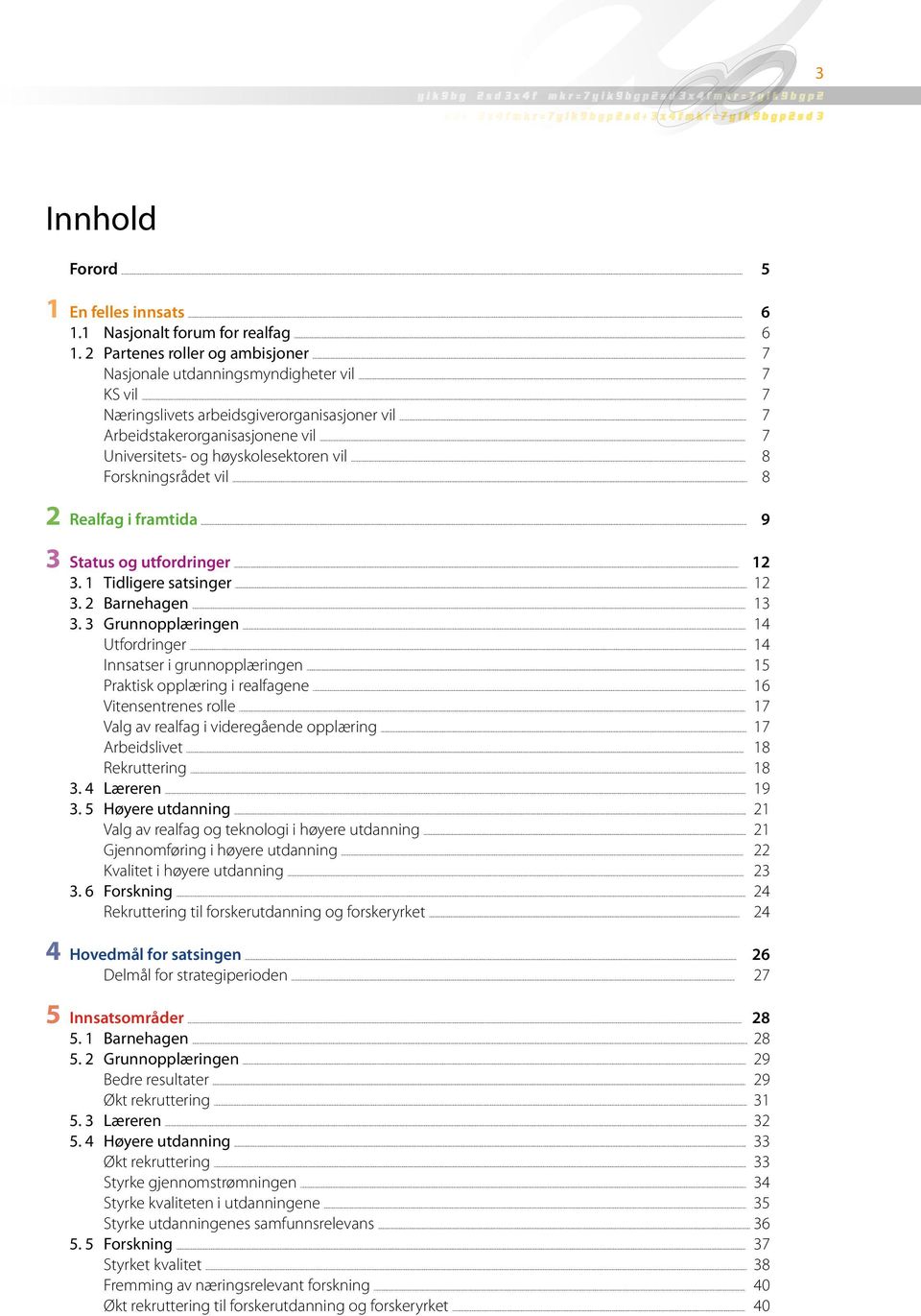 .. 9 3 Status og utfordringer... 12 3. 1 Tidligere satsinger... 12 3. 2 Barnehagen... 13 3. 3 Grunnopplæringen... 14 Utfordringer... 14 Innsatser i grunnopplæringen.