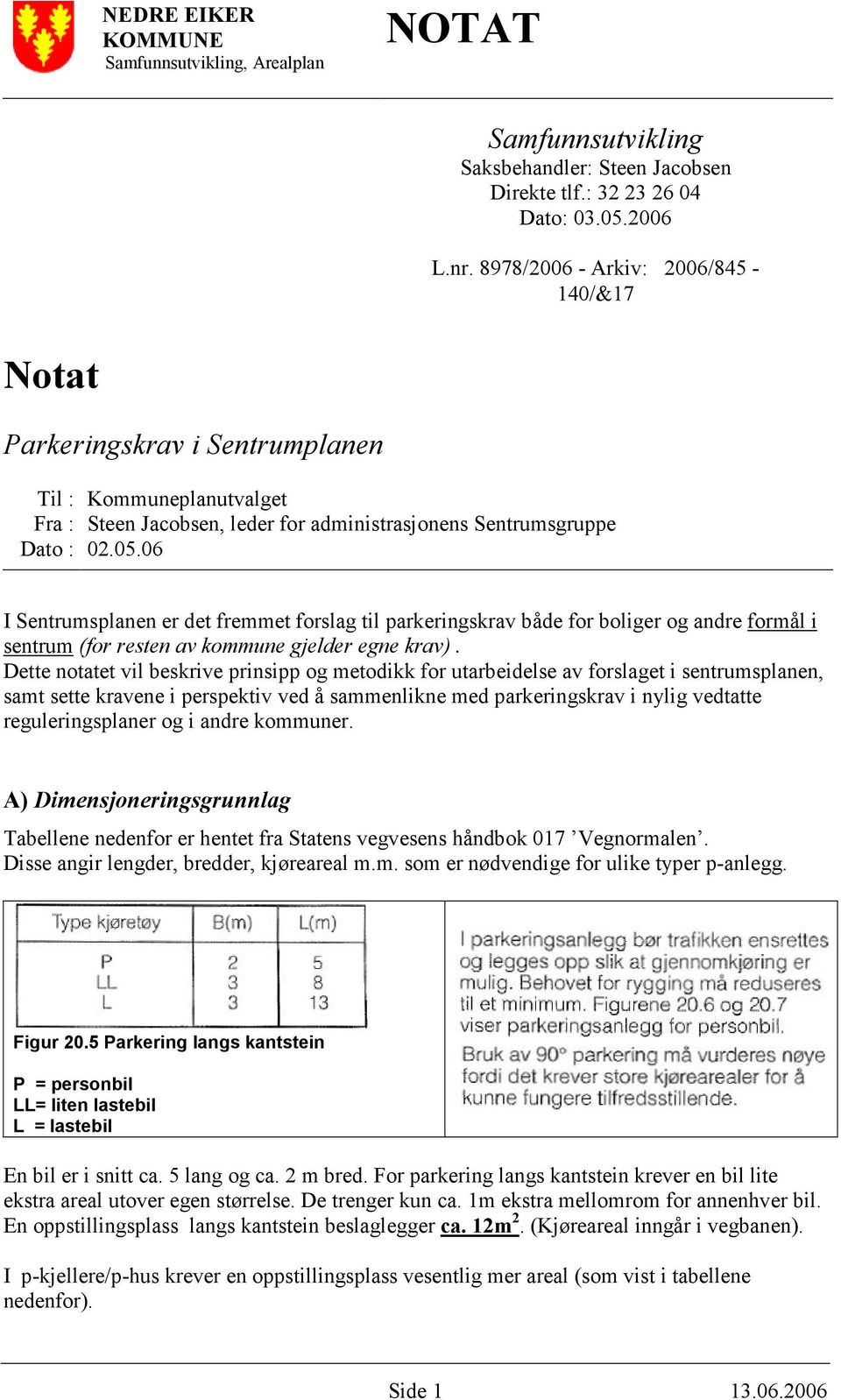 06 I Sentrumsplanen er det fremmet forslag til parkeringskrav både for boliger og andre formål i sentrum (for resten av kommune gjelder egne krav).