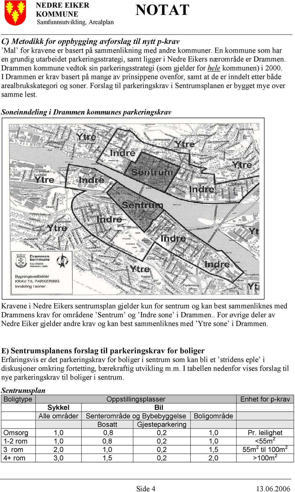 I Drammen er krav basert på mange av prinsippene ovenfor, samt at de er inndelt etter både arealbrukskategori og soner. Forslag til parkeringskrav i Sentrumsplanen er bygget mye over samme lest.