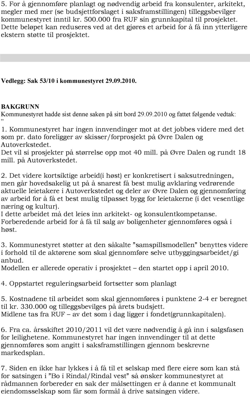 2010. BAKGRUNN Kommunestyret hadde sist denne saken på sitt bord 29.09.2010 og fattet følgende vedtak: 1. Kommunestyret har ingen innvendinger mot at det jobbes videre med det som pr.