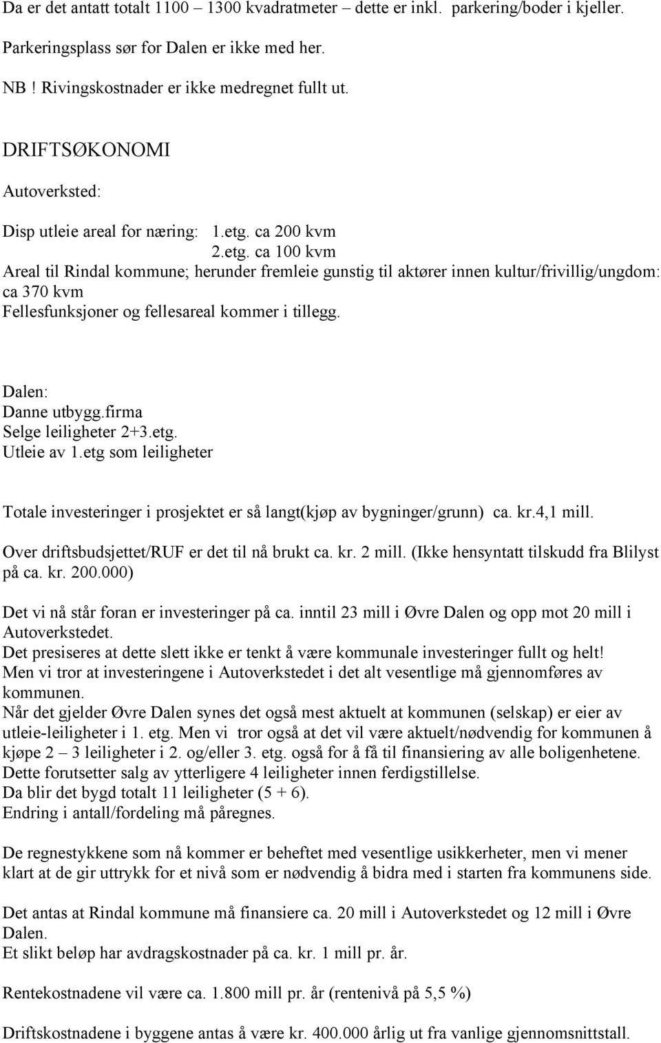 ca 200 kvm 2.etg. ca 100 kvm Areal til Rindal kommune; herunder fremleie gunstig til aktører innen kultur/frivillig/ungdom: ca 370 kvm Fellesfunksjoner og fellesareal kommer i tillegg.